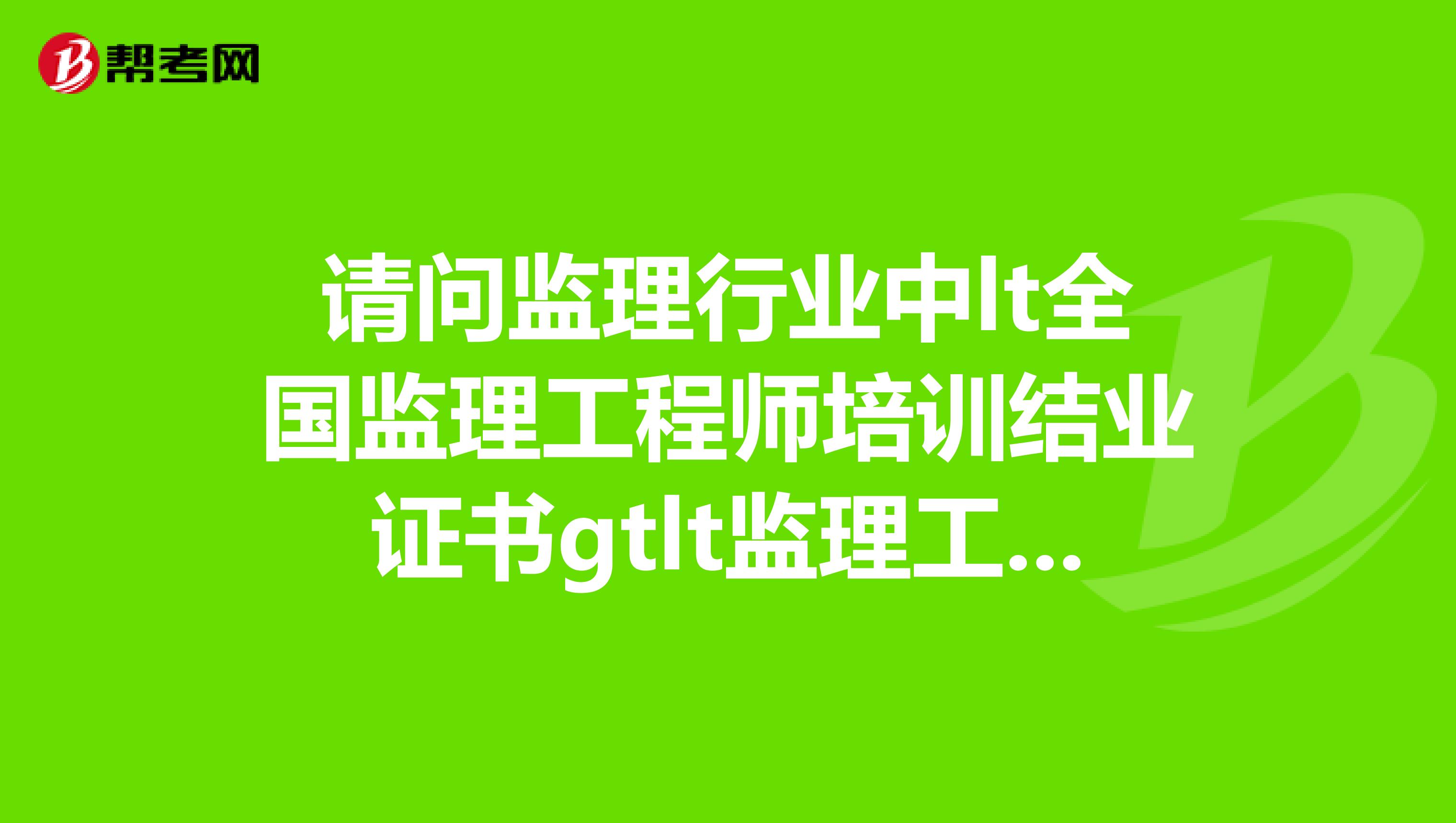 请问监理行业中lt全国监理工程师培训结业证书gtlt监理工程师岗位证书gtlt监理工程师资格证书gt是什么关系