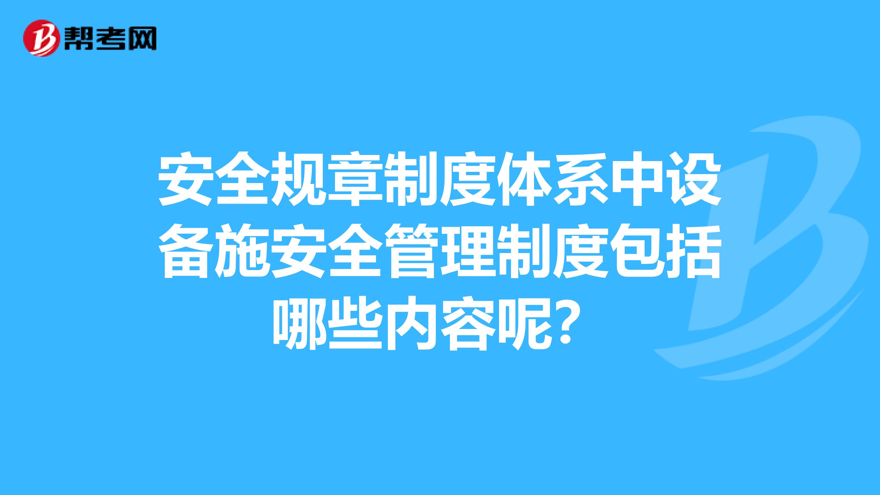 安全规章制度体系中设备施安全管理制度包括哪些内容呢？