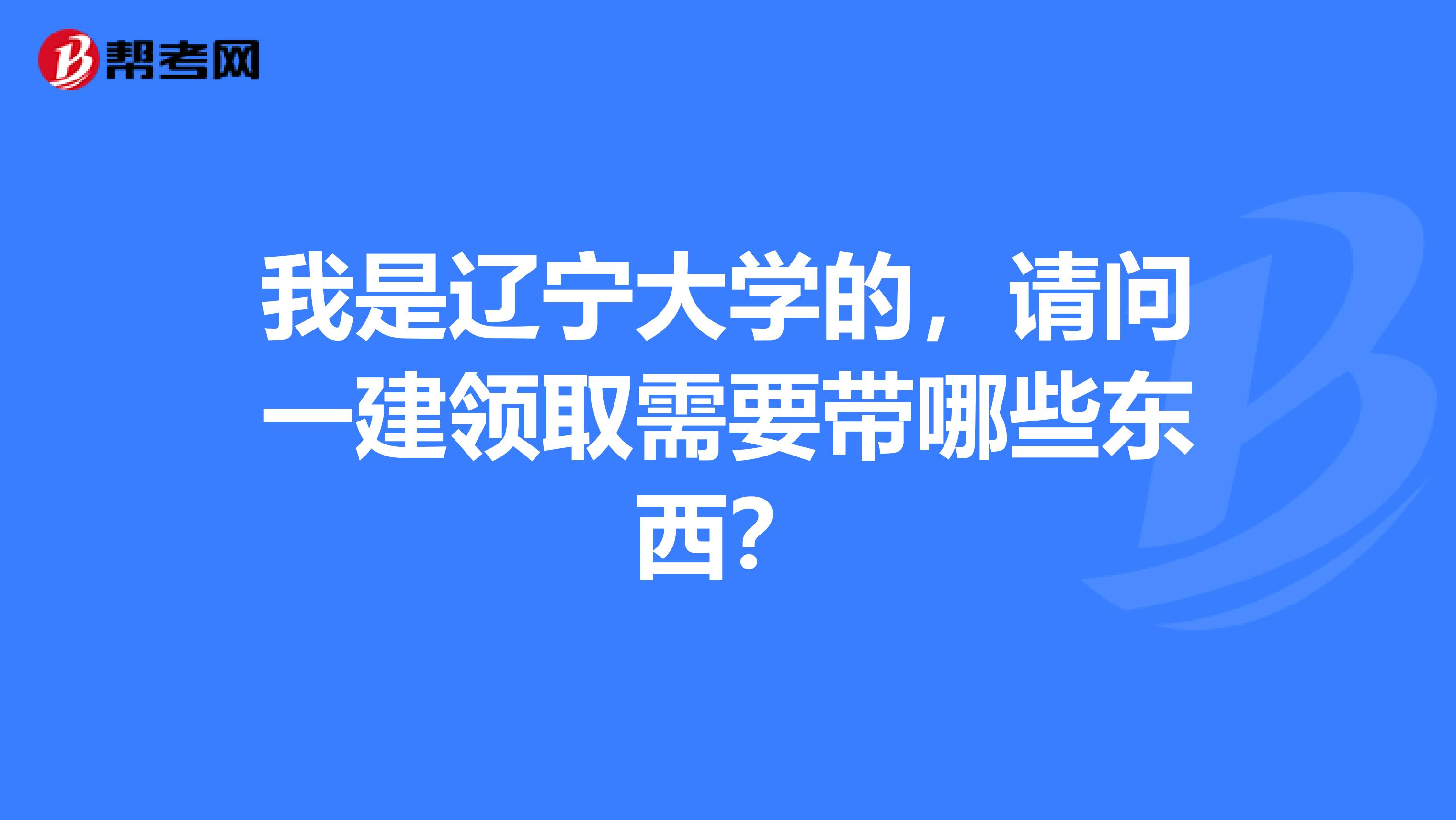 我是辽宁大学的，请问一建领取需要带哪些东西？