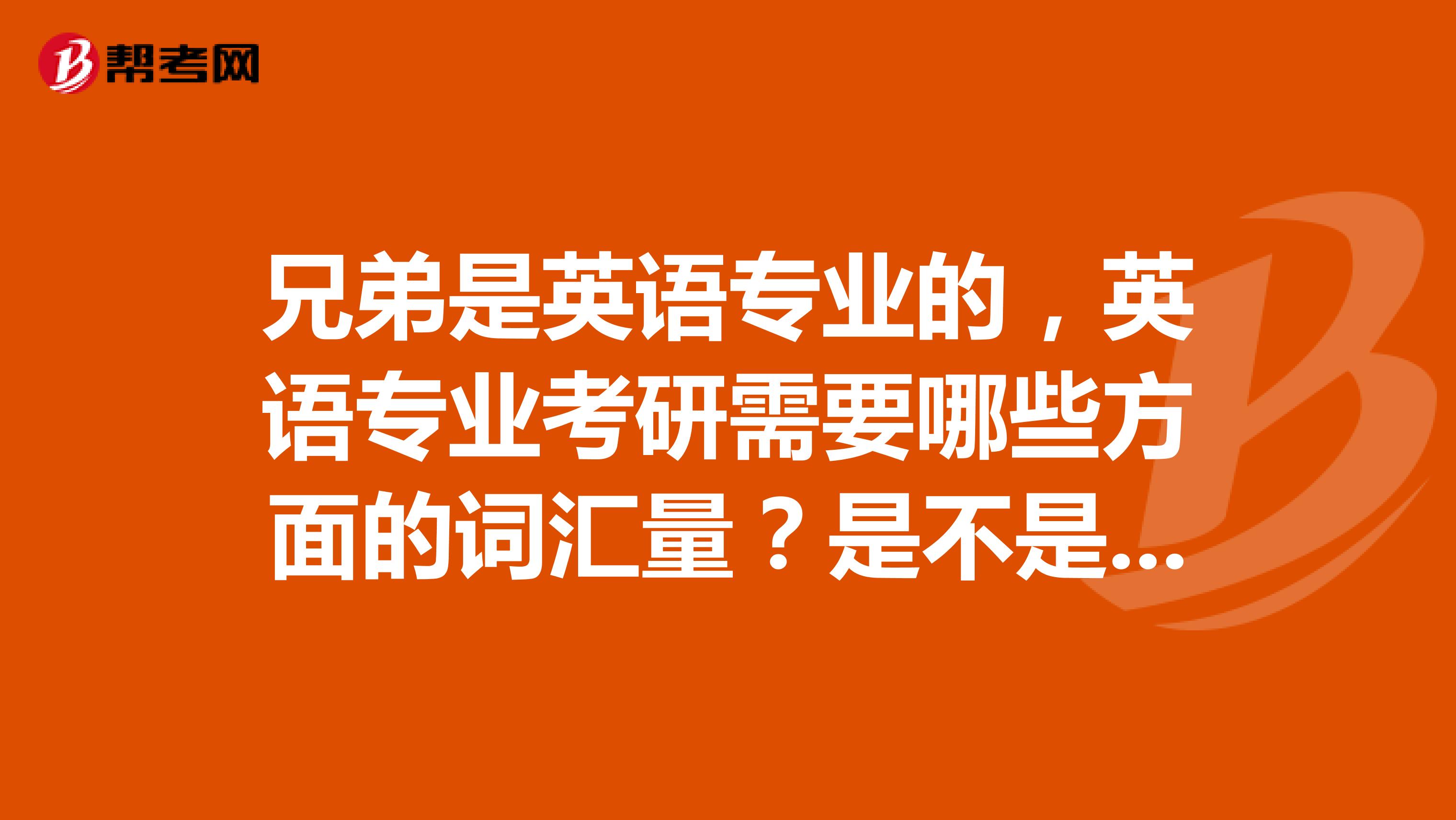 兄弟是英语专业的,英语专业考研需要哪些方面的词汇量?是不是专四专八就够了?