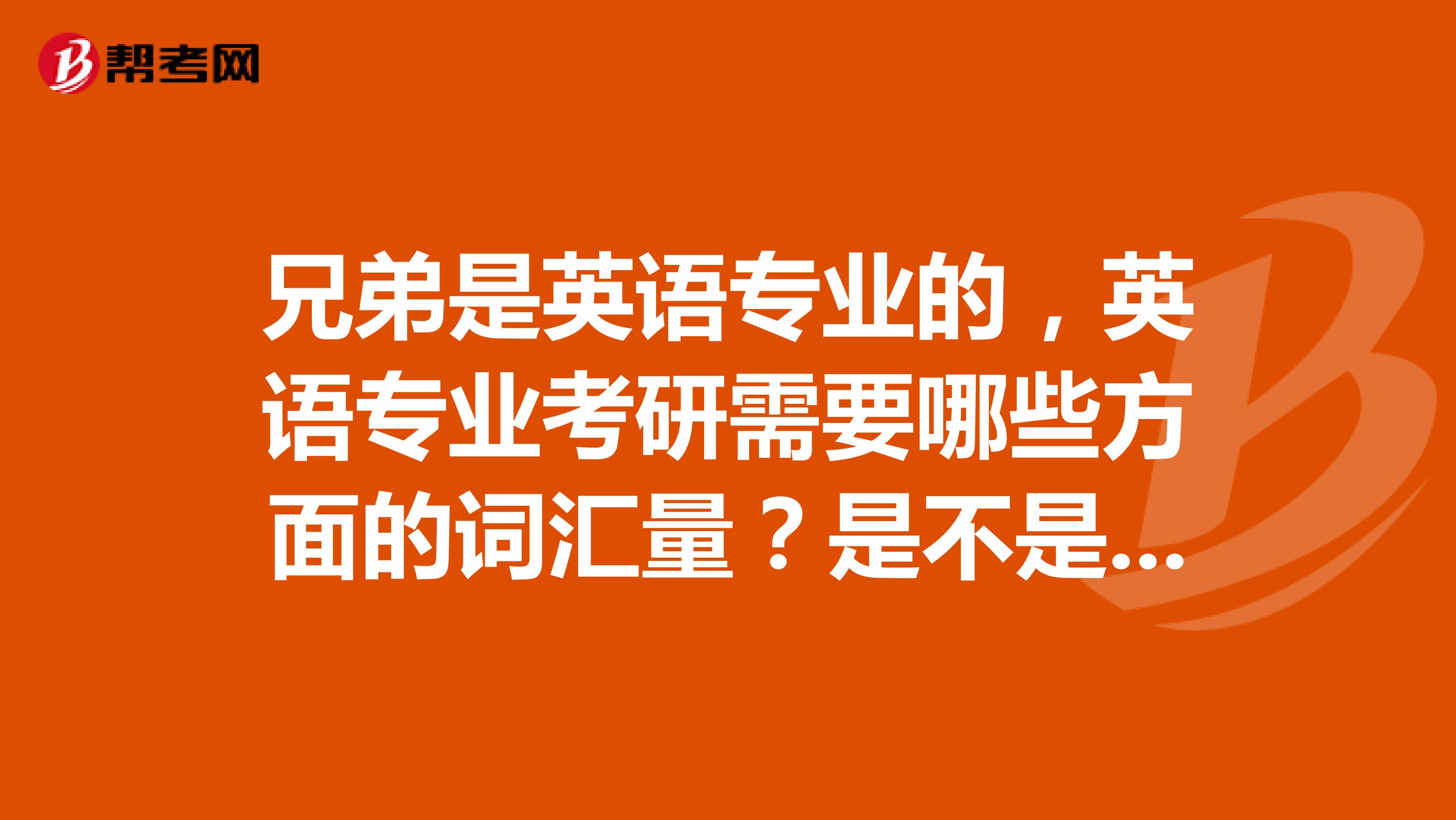 兄弟是英语专业的，英语专业考研需要哪些方面的词汇量？是不是专四专八就够了？