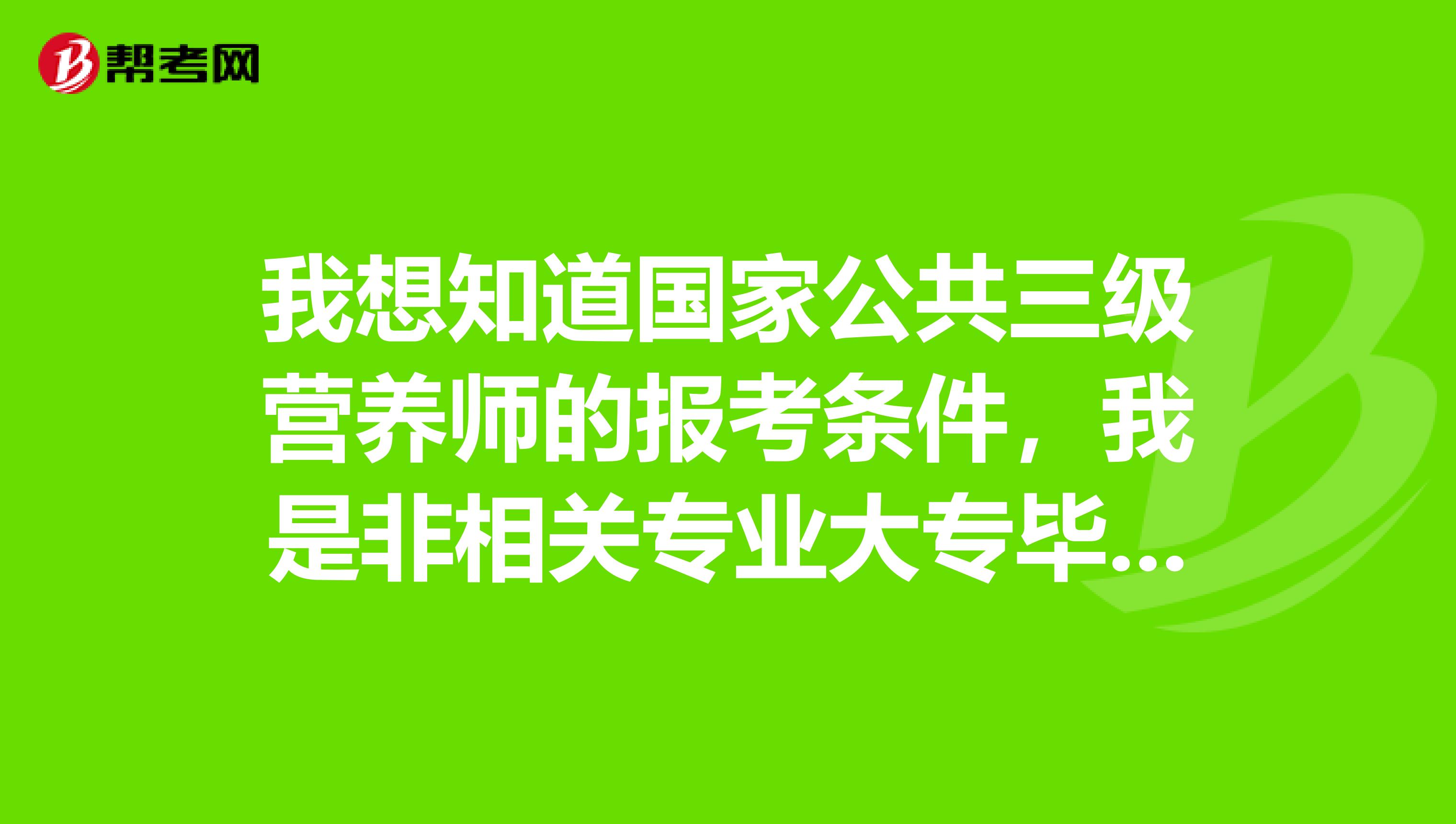 我想知道国家公共三级营养师的报考条件，我是非相关专业大专毕业，从事食品研发工作一年半。