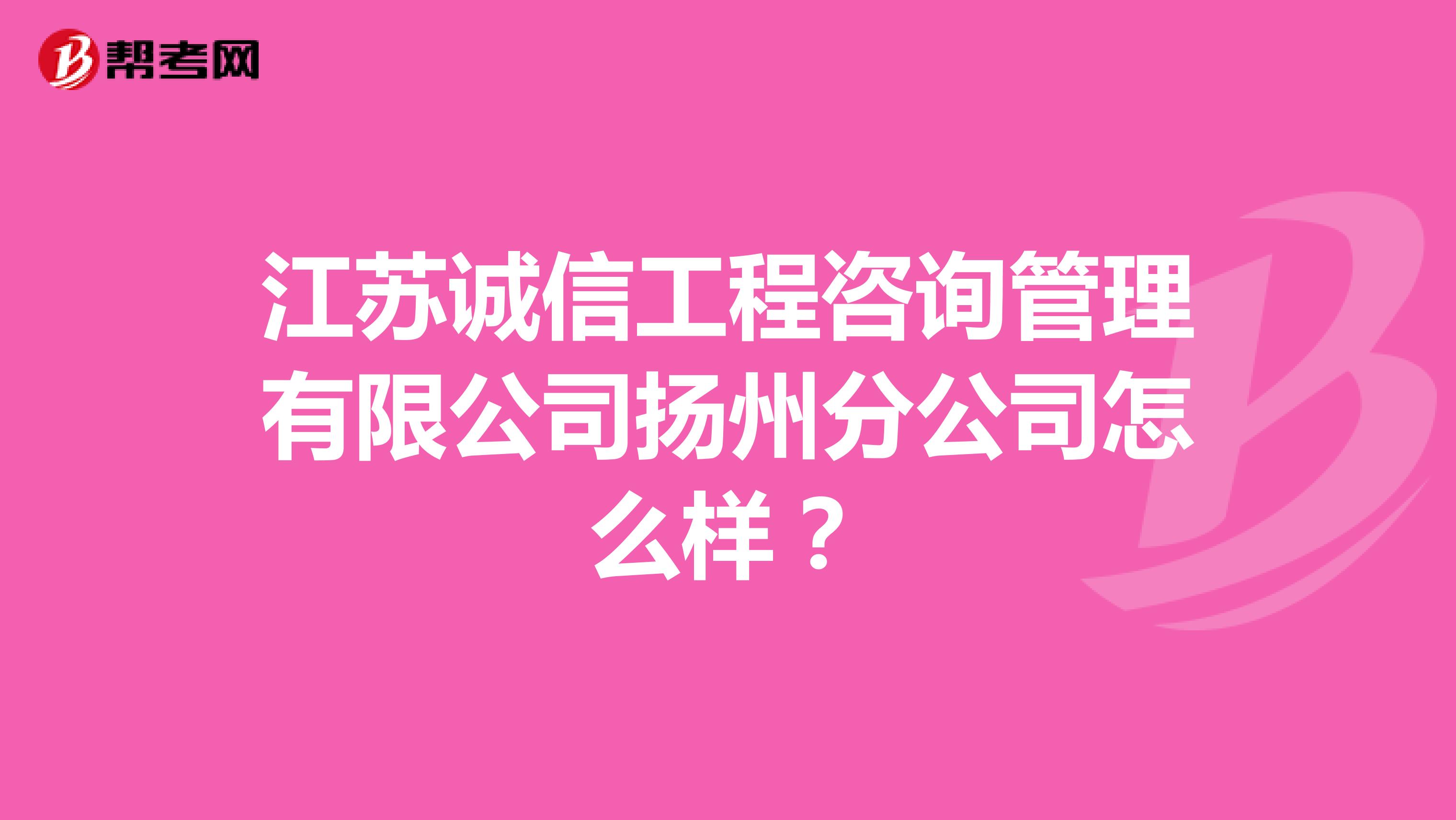 江苏诚信工程咨询管理有限公司扬州分公司怎么样?