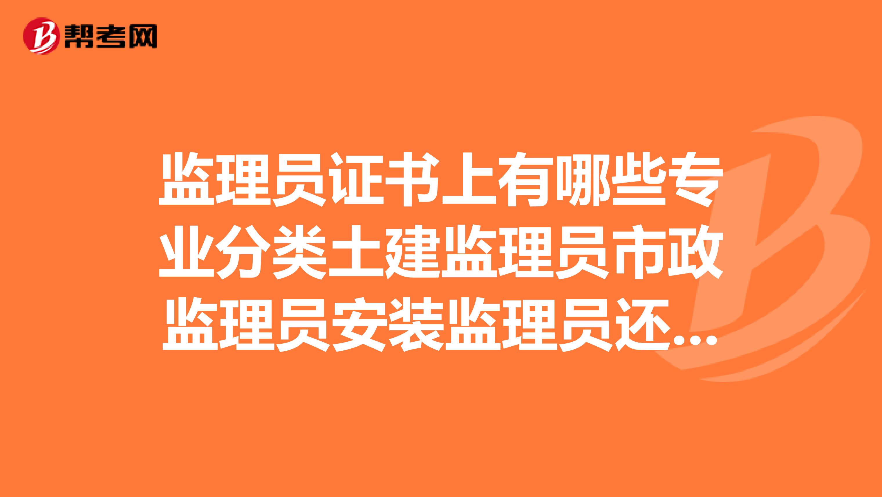 监理员证书上有哪些专业分类土建监理员市政监理员安装监理员还有什么？