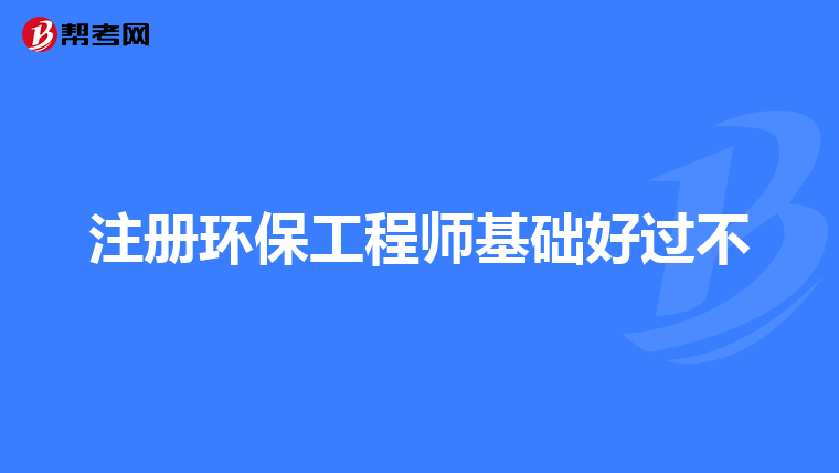 注册环保工程师基础好过不