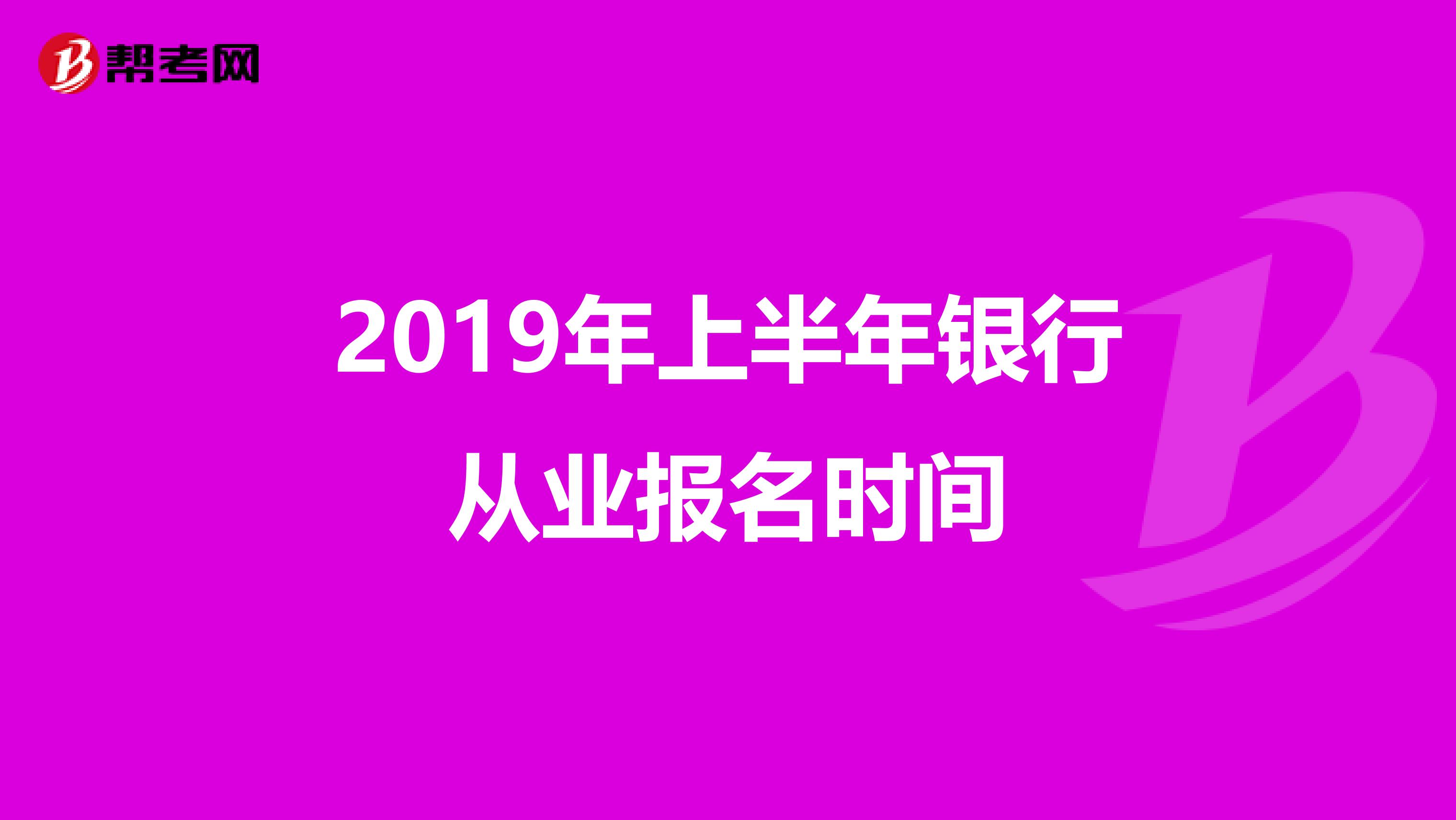 2019年上半年银行从业报名时间