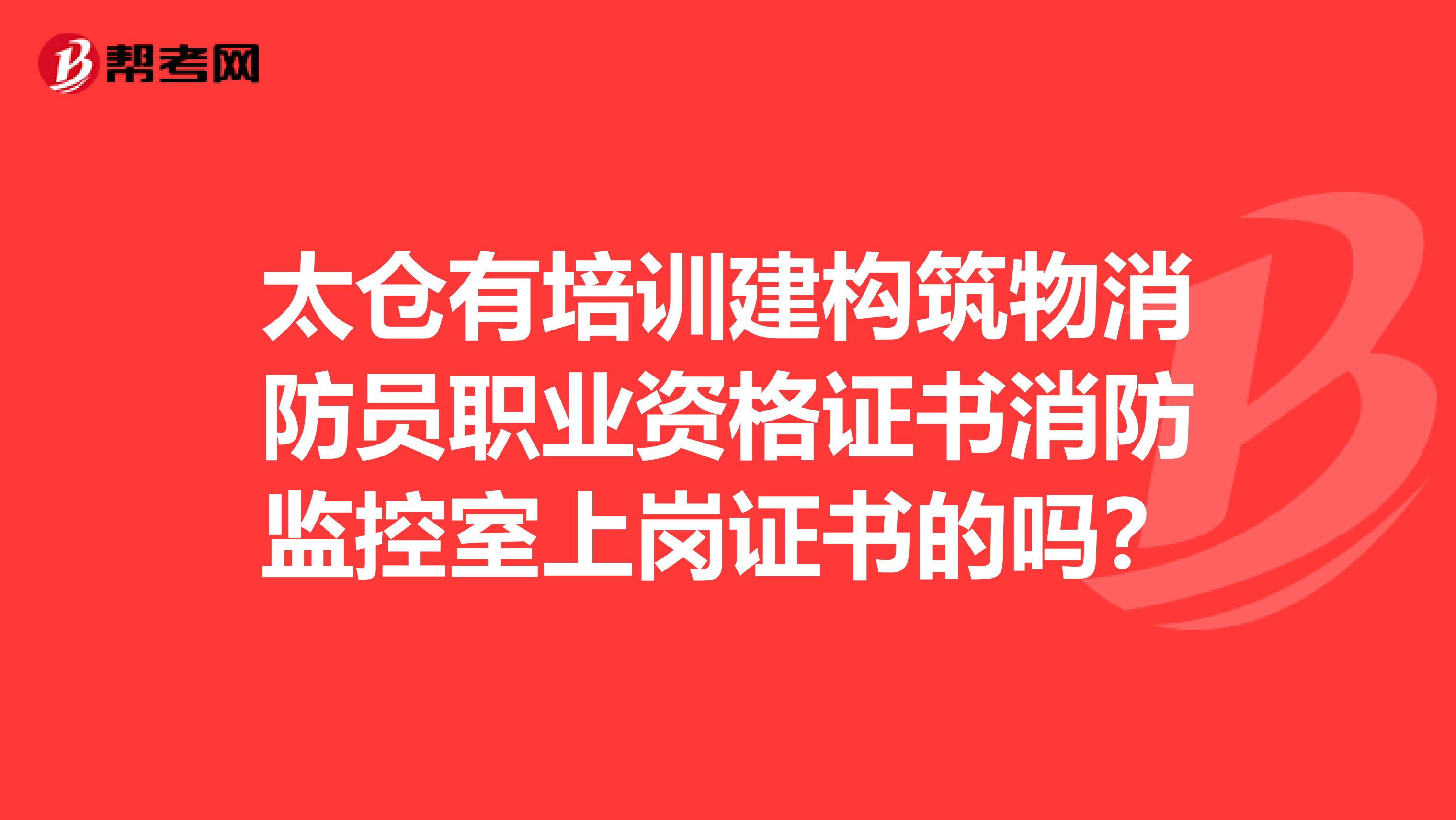 太仓有培训建构筑物消防员职业资格证书消防监控室上岗证书的吗？