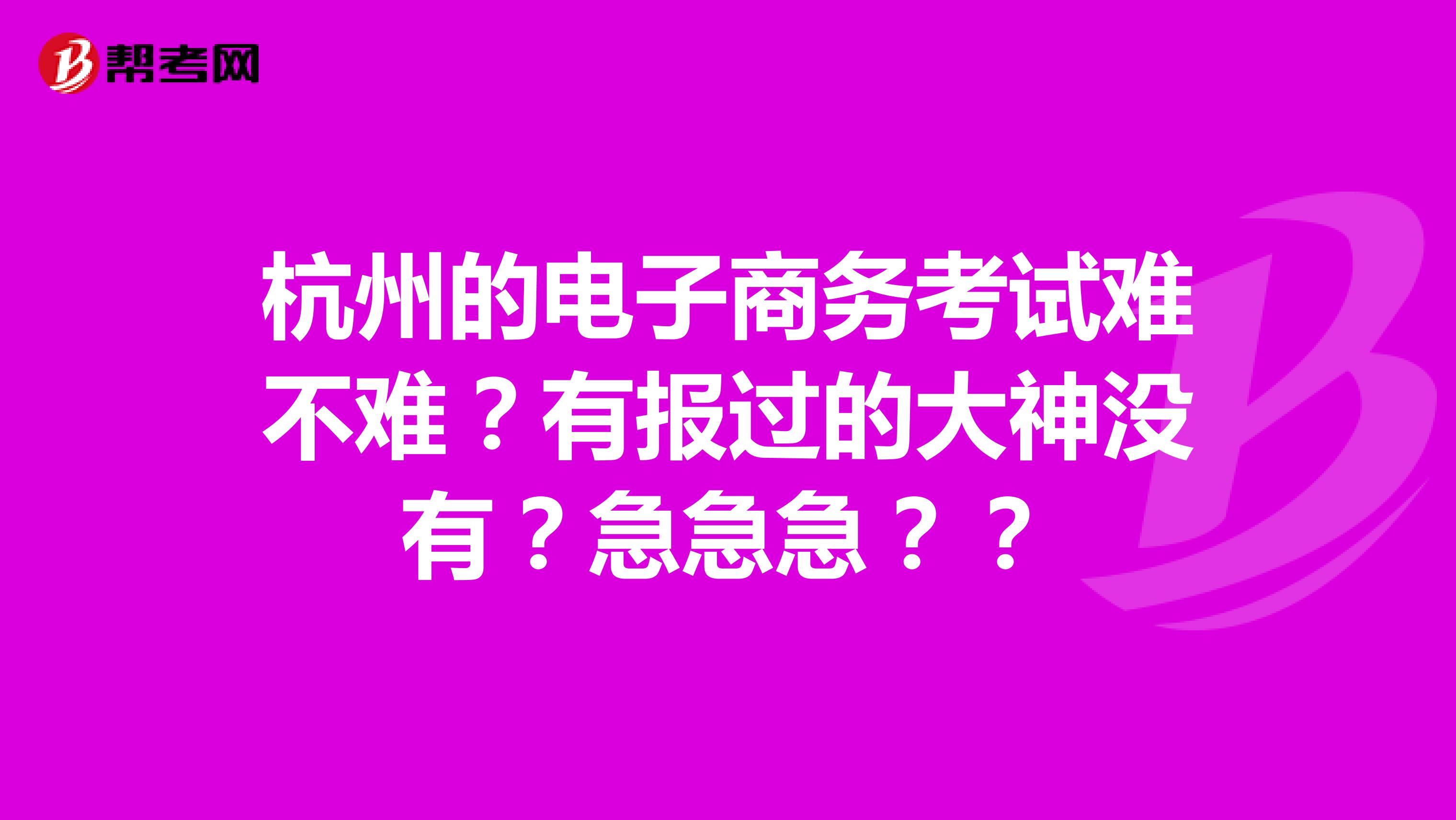 杭州的电子商务考试难不难?有报过的大神没有?急急急??