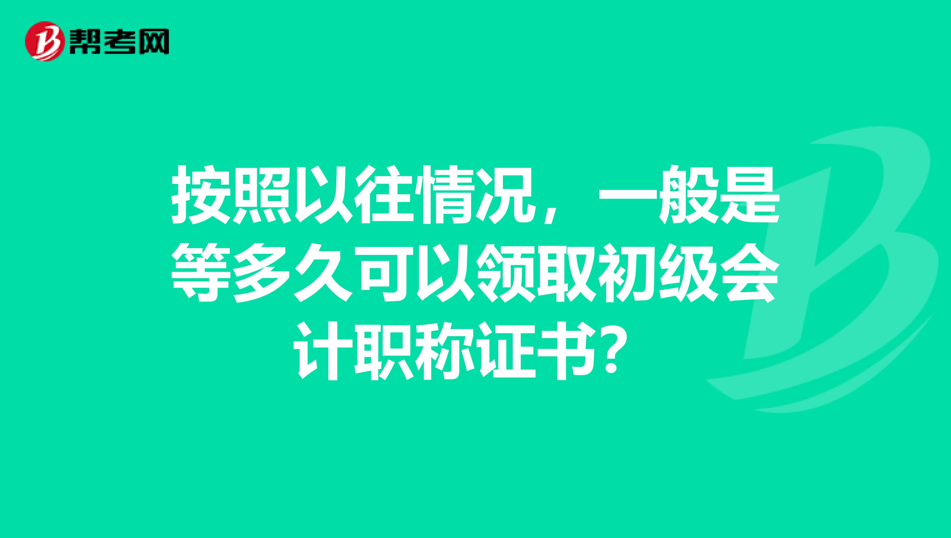 按照以往情况,一般是等多久可以领取初级会计职称证书?