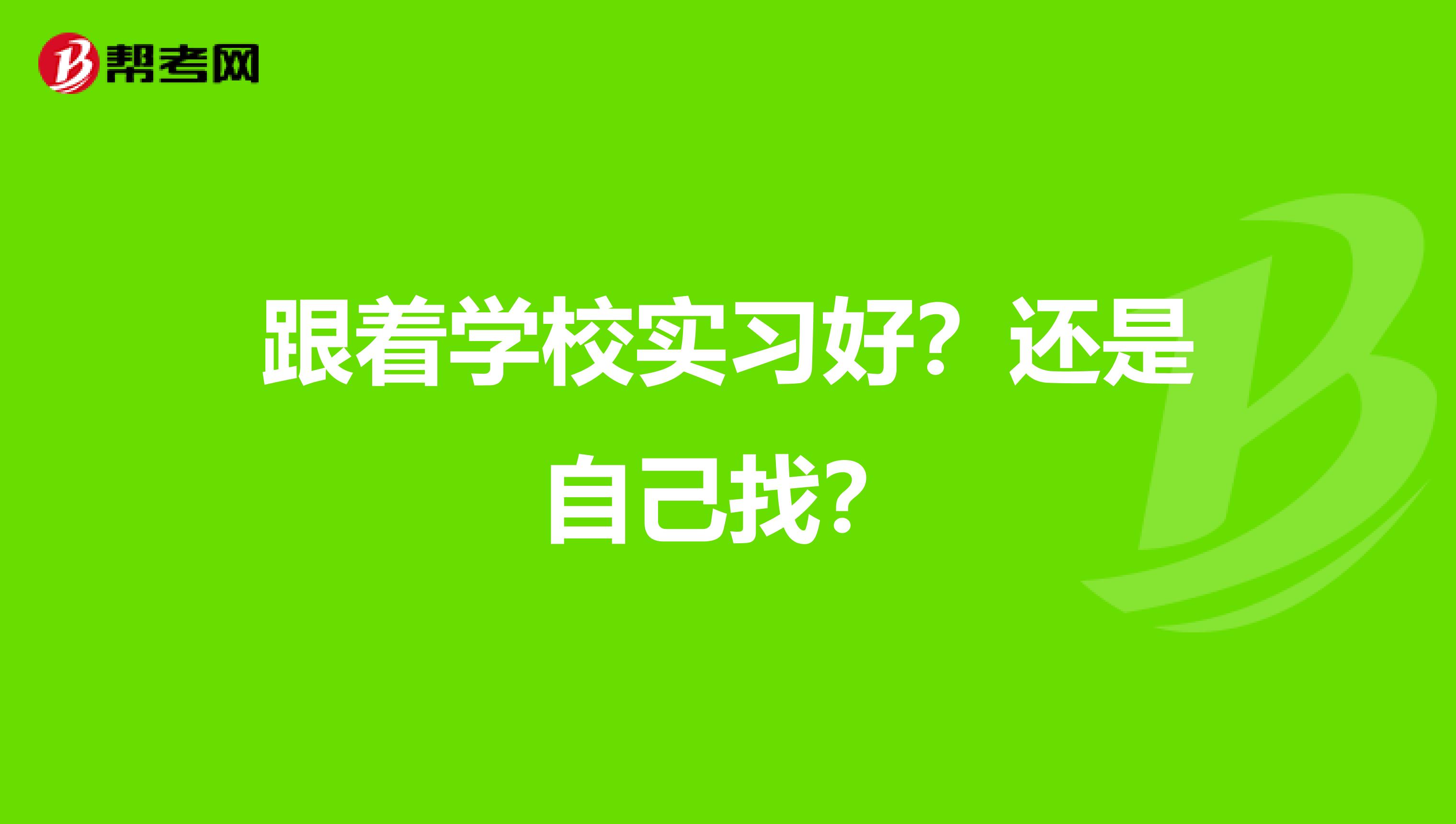 跟着学校实习好？还是自己找？