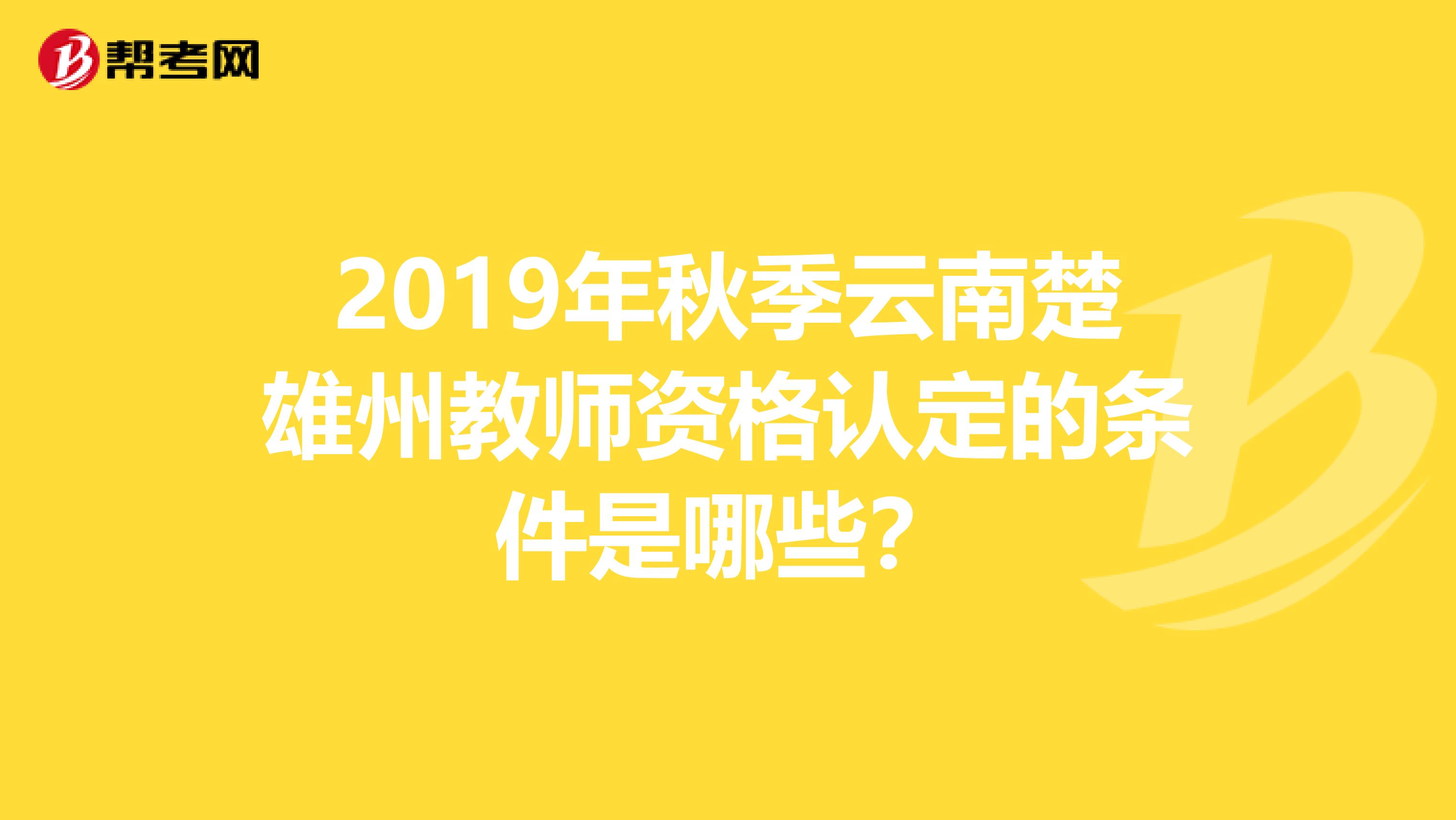 2019年秋季云南楚雄州教师资格认定的条件是哪些?