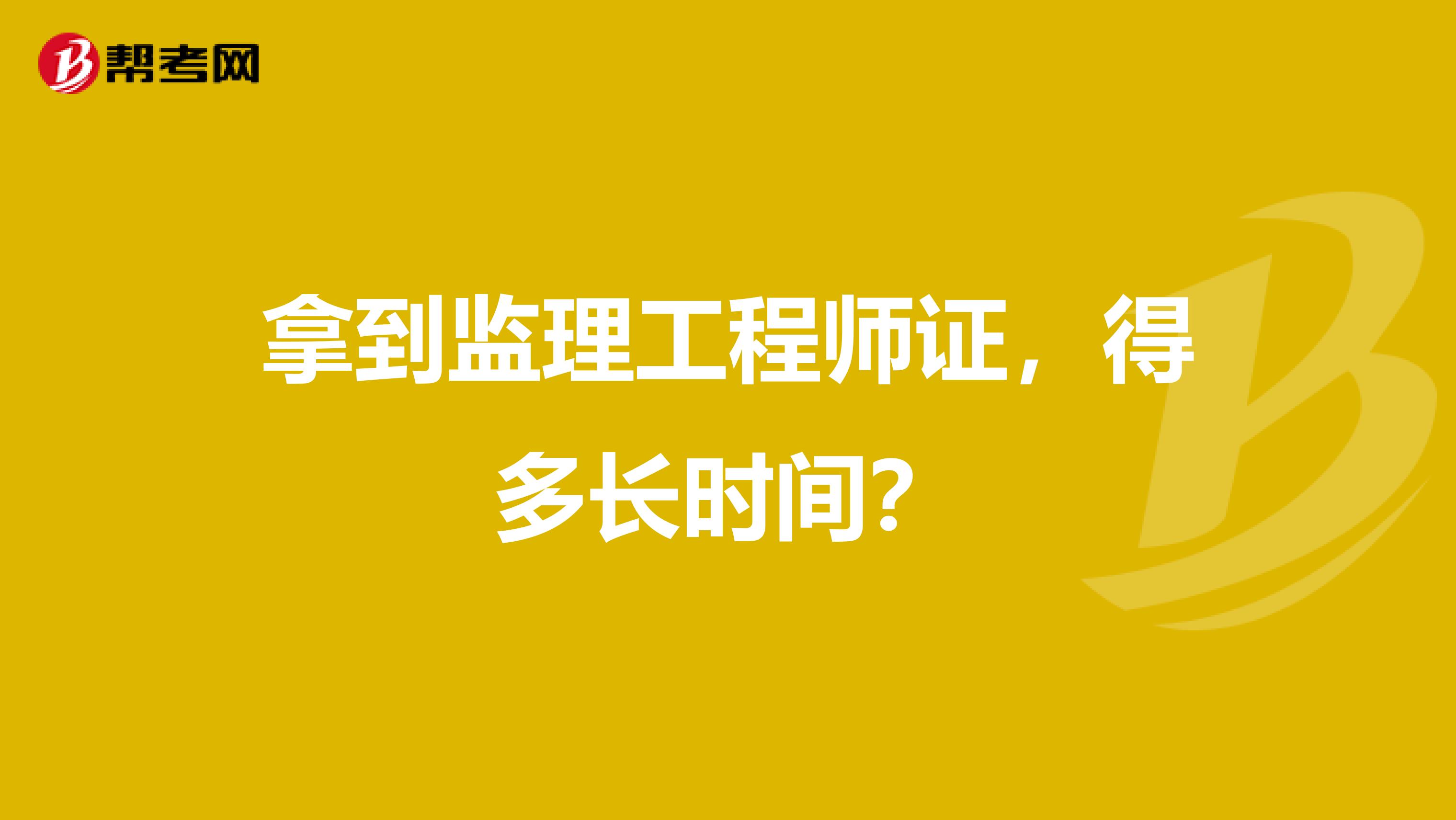 拿到监理工程师证，得多长时间？