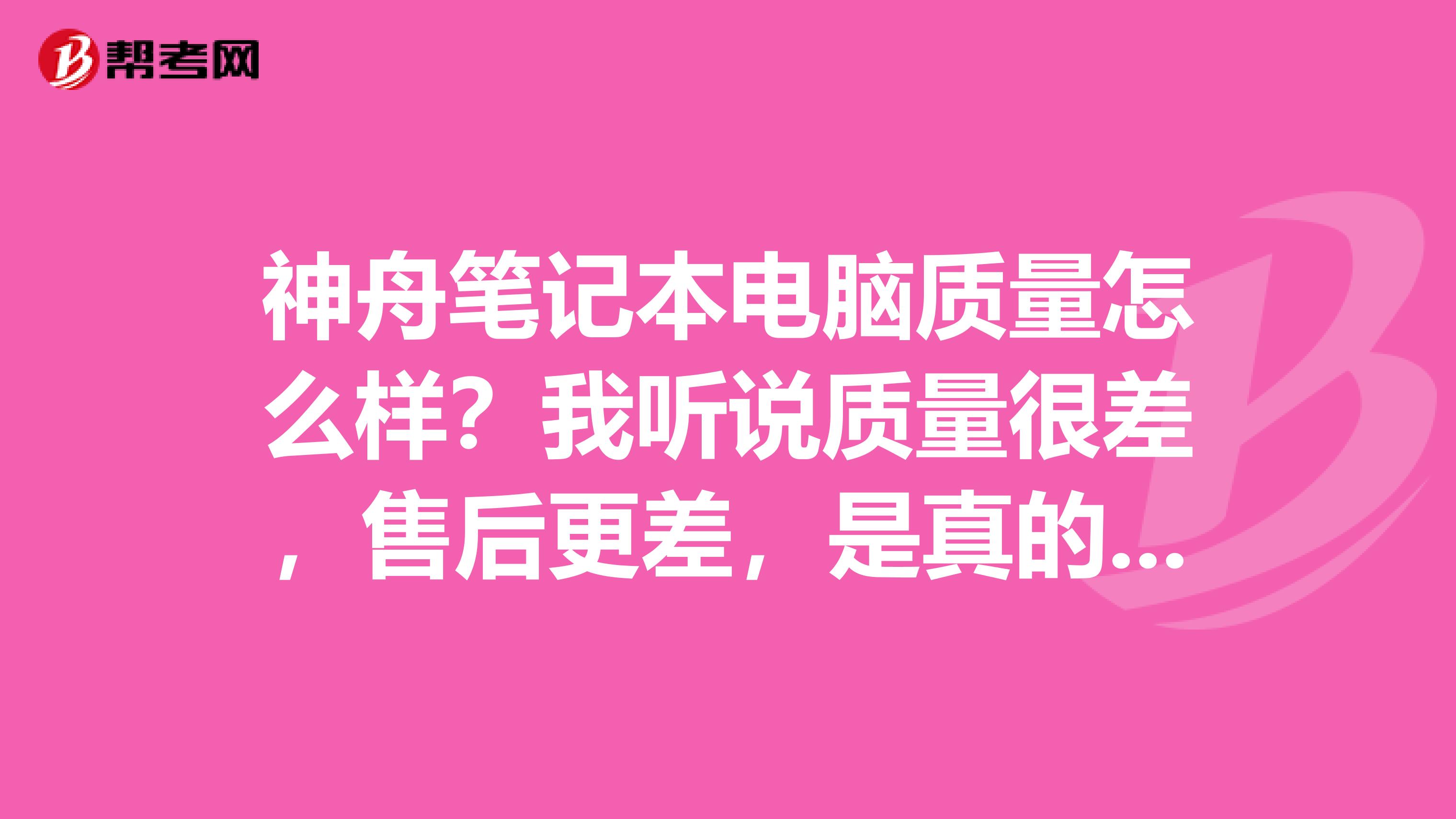 神舟笔记本电脑质量怎么样？我听说质量很差，售后更差，是真的吗？
