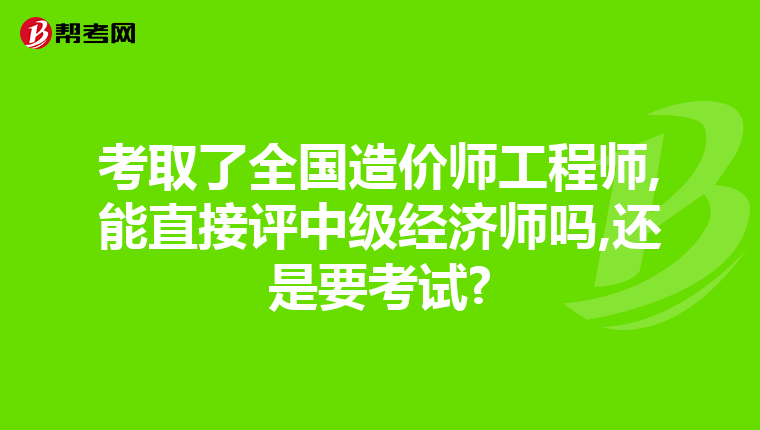 考取了全国造价师工程师,能直接评中级经济师吗,还是要考试?