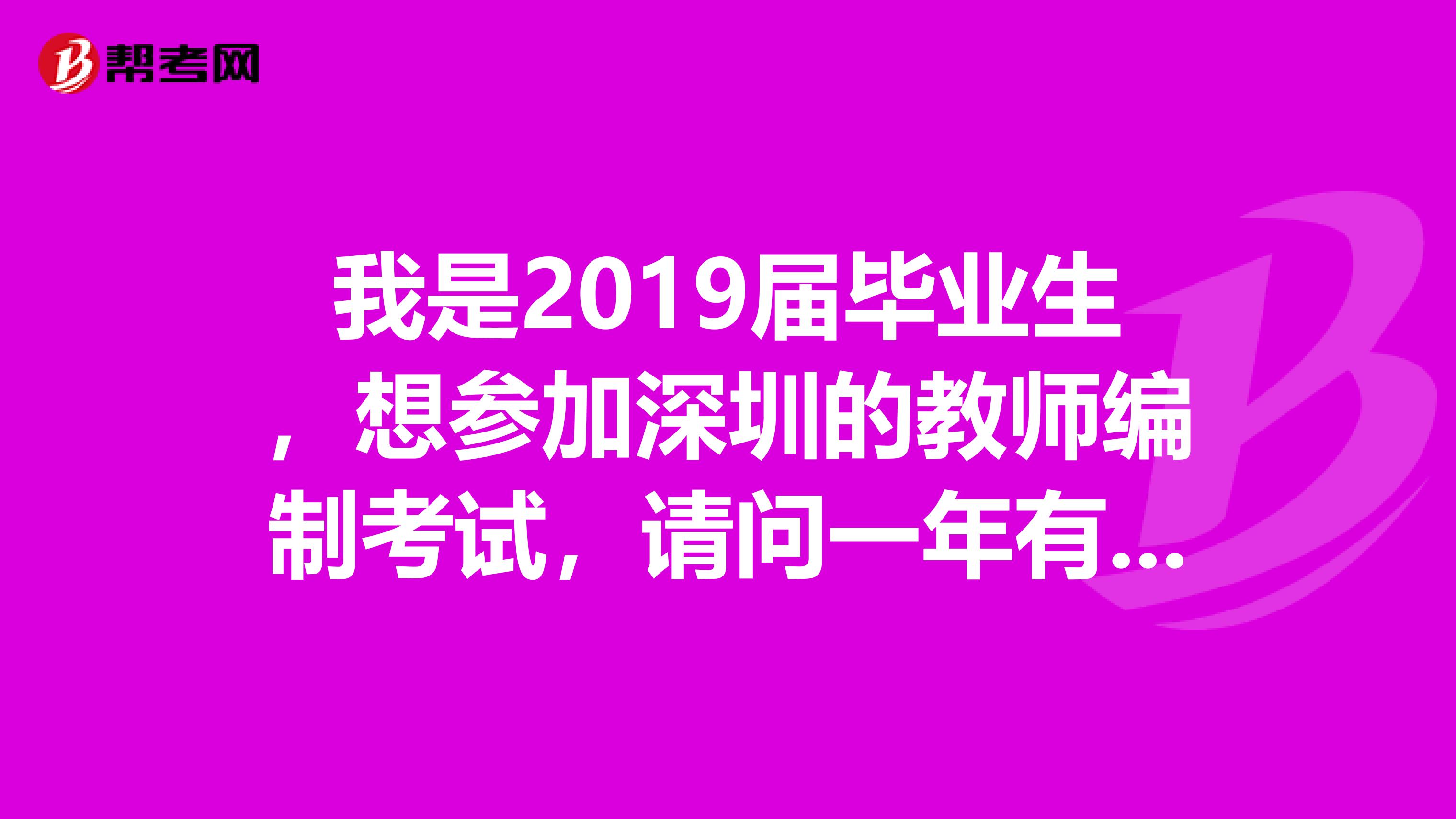 我是2019届毕业生，想参加深圳的教师编制考试，请问一年有几次考试？最近的一次考试在什么时间？