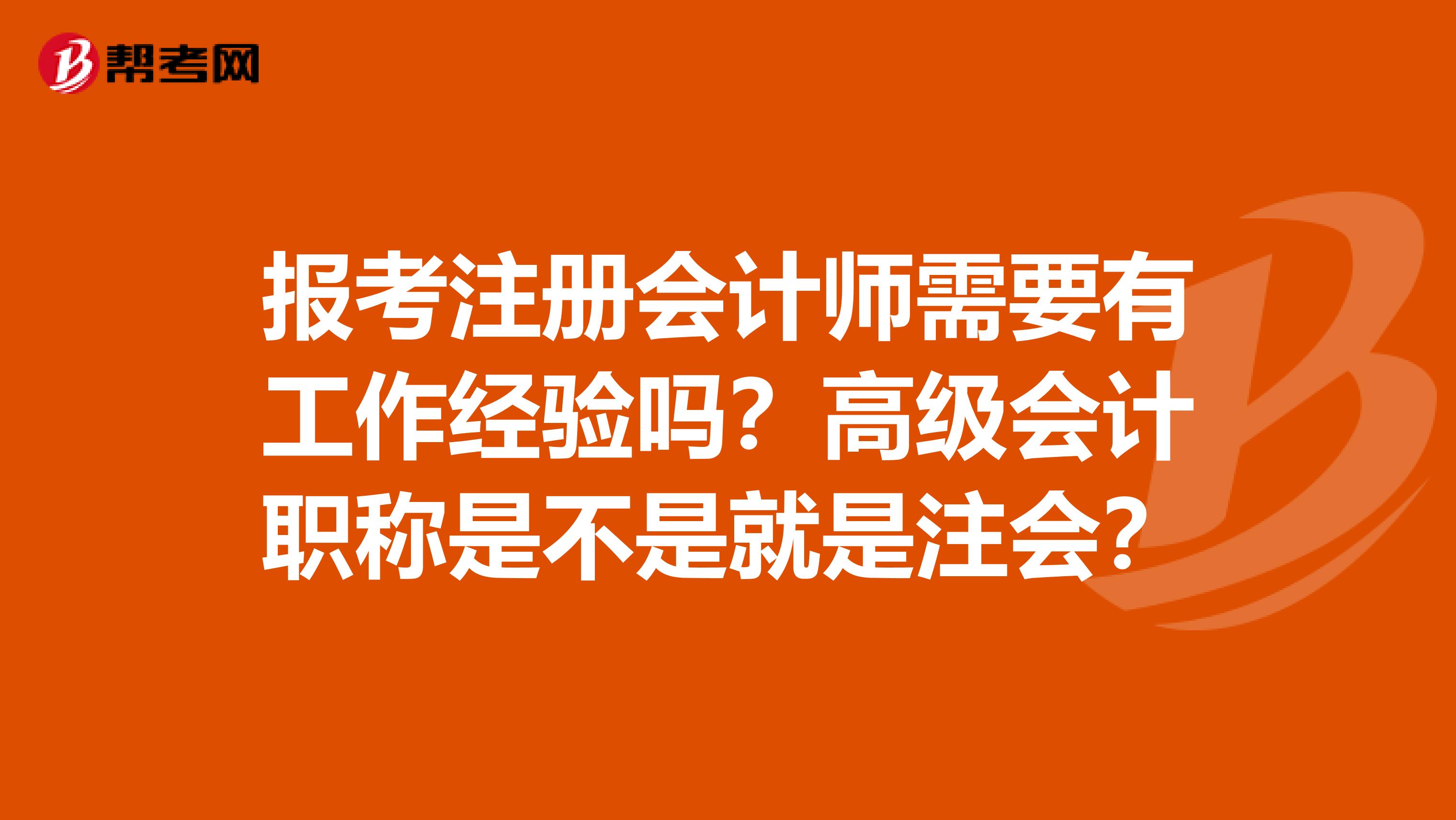 報考注冊會計師需要有工作經(jīng)驗嗎？高級會計職稱是不是就是注會？
