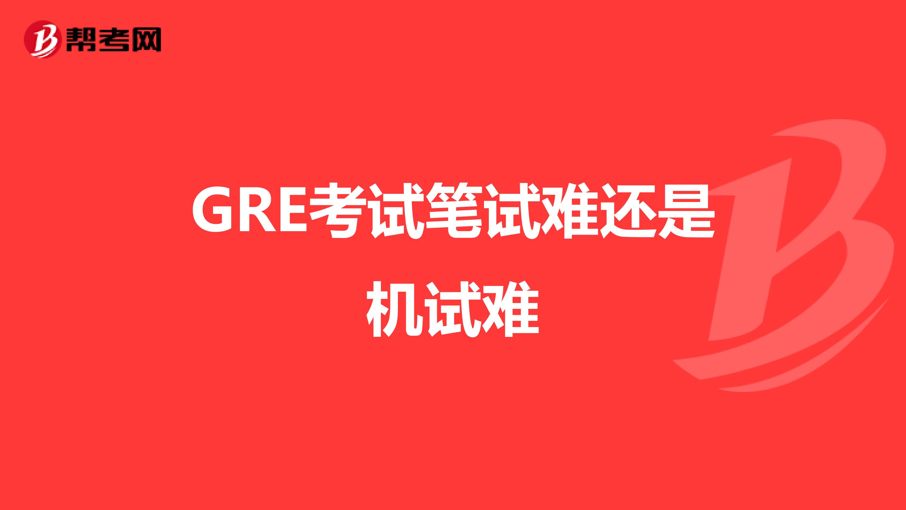 GRE考试笔试难还是机试难