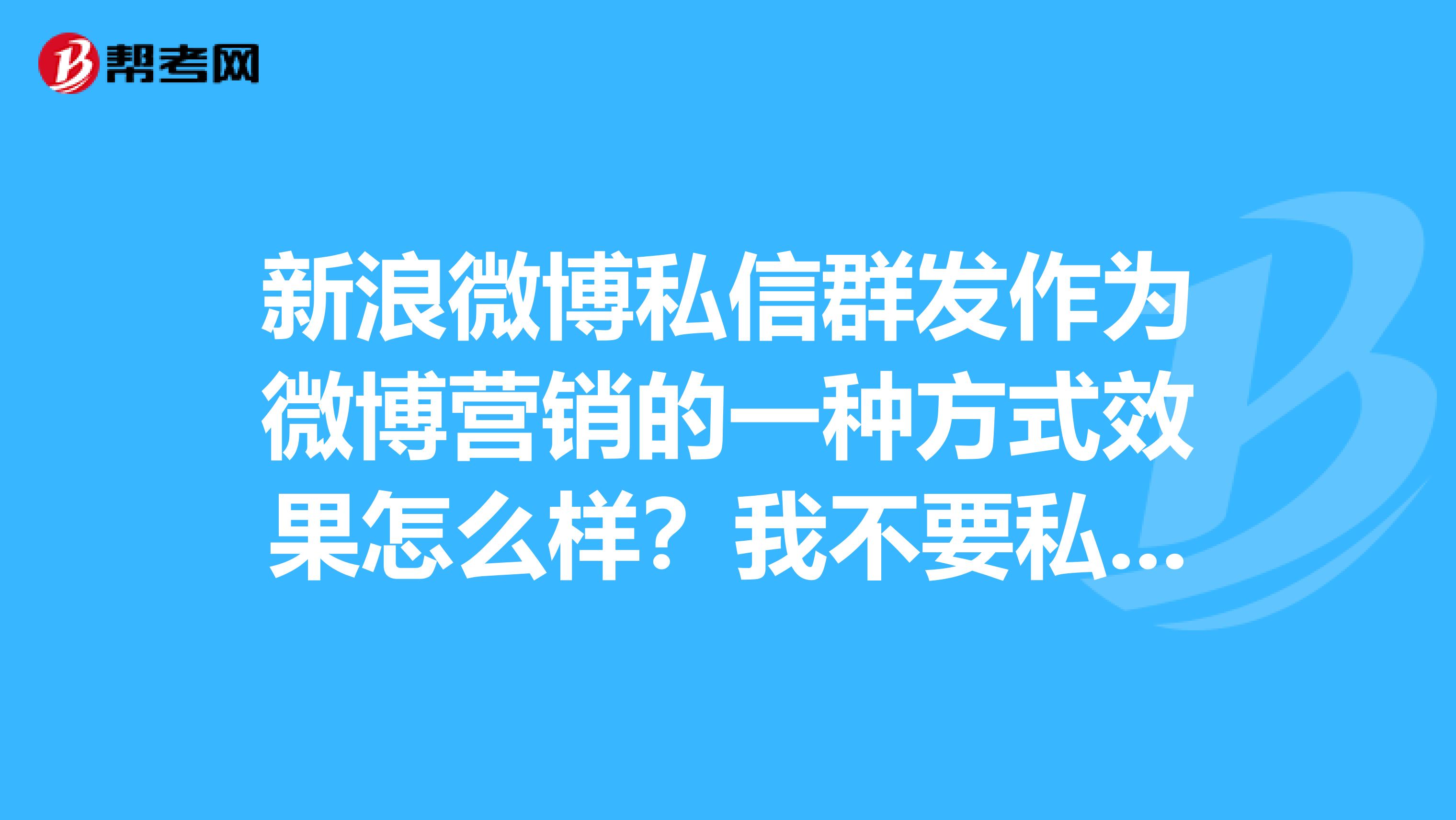 新浪微博私信群发作为微博营销的一种方式效果怎么样？我不要私信群发工具，那些都是骗子