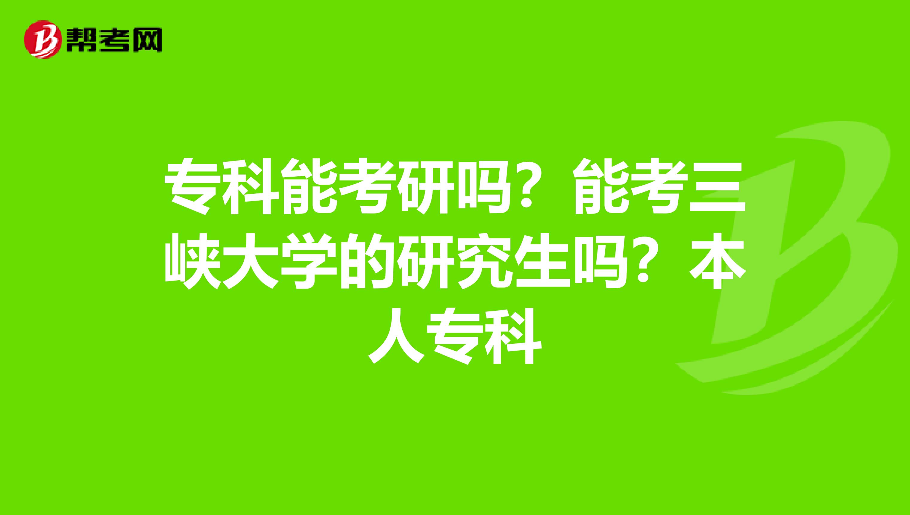 专科能考研吗?能考三峡大学的研究生吗?本人专科