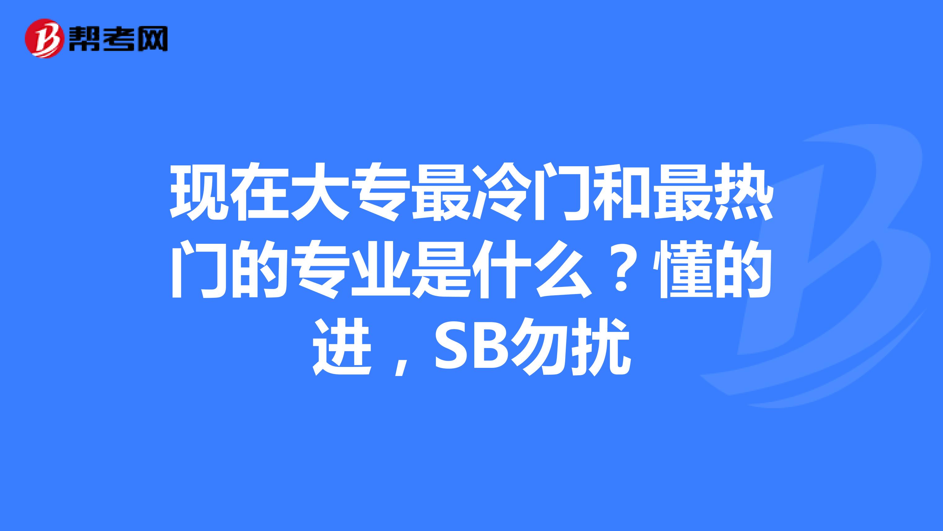 现在大专最冷门和最热门的专业是什么？懂的进，SB勿扰