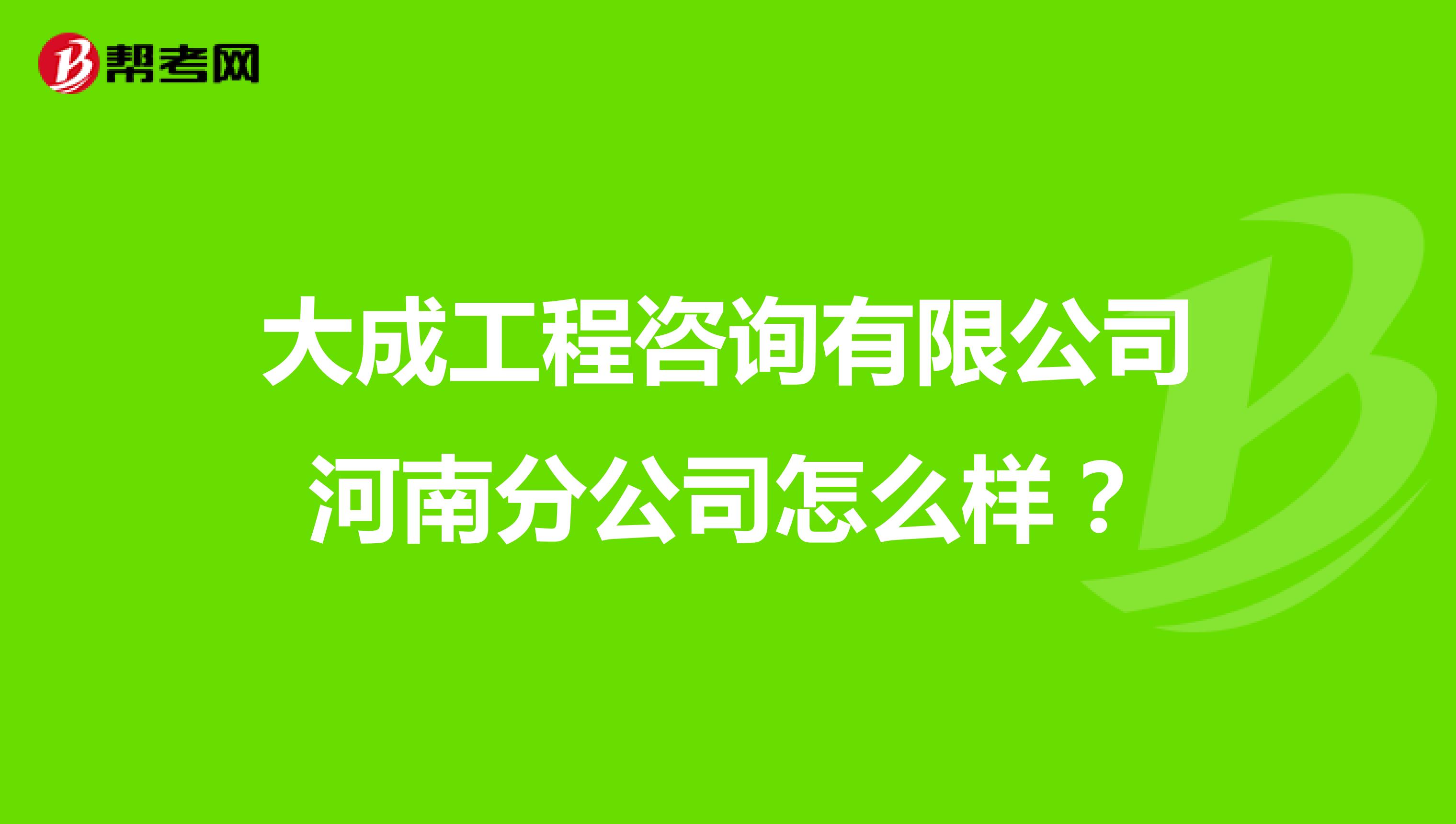 大成工程咨询有限公司河南分公司怎么样？