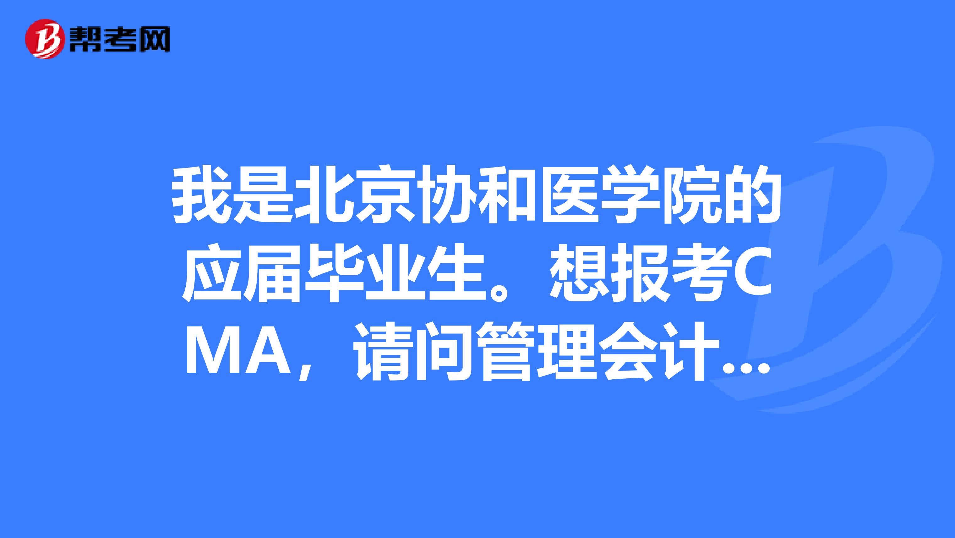 我是北京协和医学院的应届毕业生。想报考CMA，请问管理会计师考试要注意哪些事情？