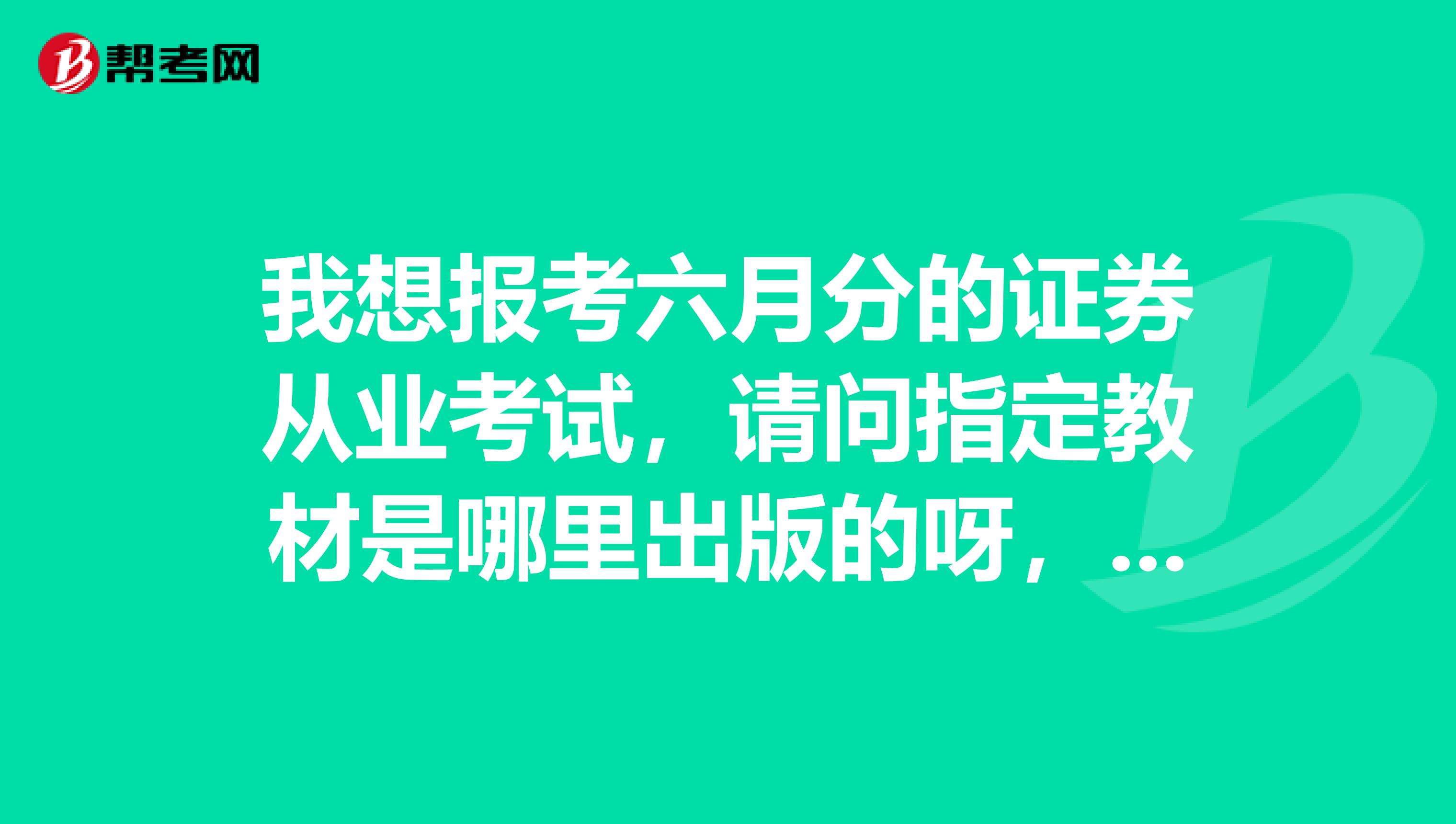 我想报考六月分的证券从业考试,请问指定教材是哪里出版的呀,我看网上中国金融出版社的最多。。。