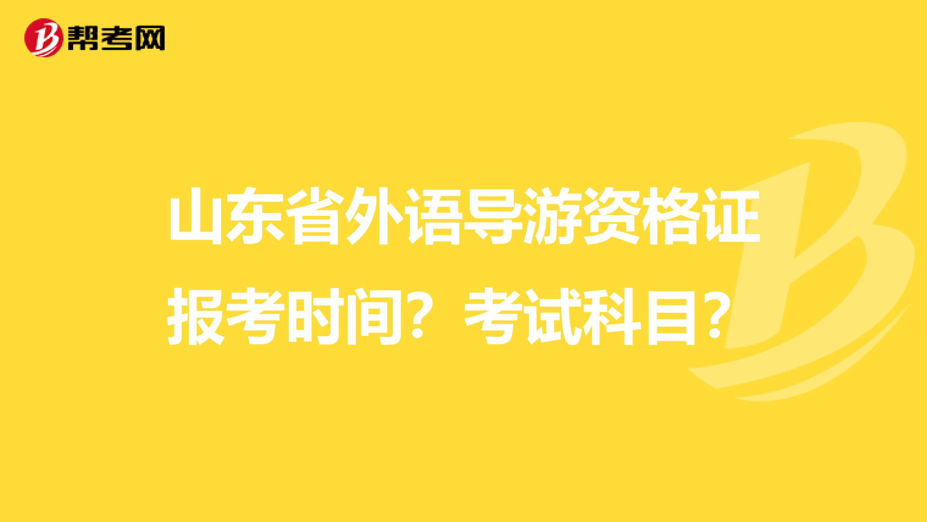山東省外語導游資格證報考時間？考試科目？