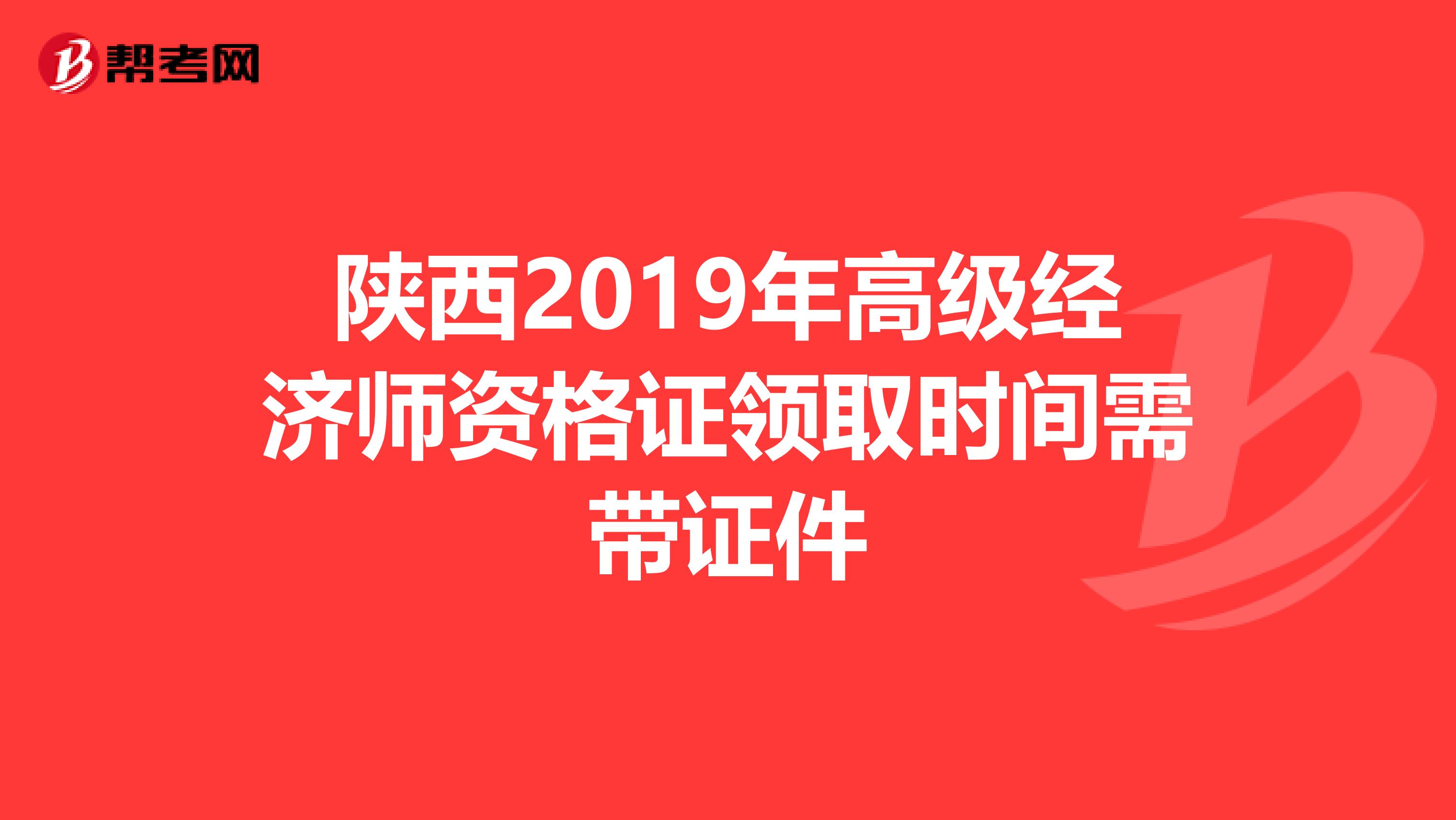 陜西2019年高級(jí)經(jīng)濟(jì)師資格證領(lǐng)取時(shí)間需帶證件