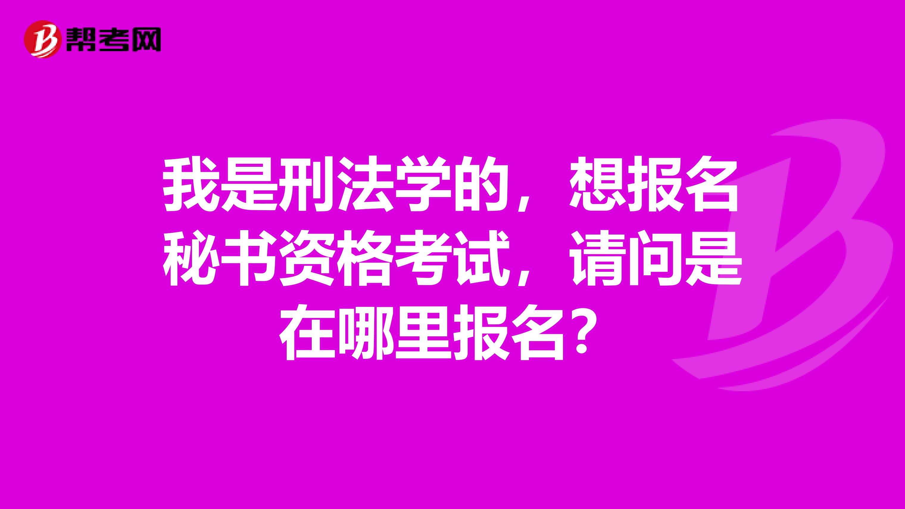 我是刑法学的,想报名秘书资格考试,请问是在哪里报名?