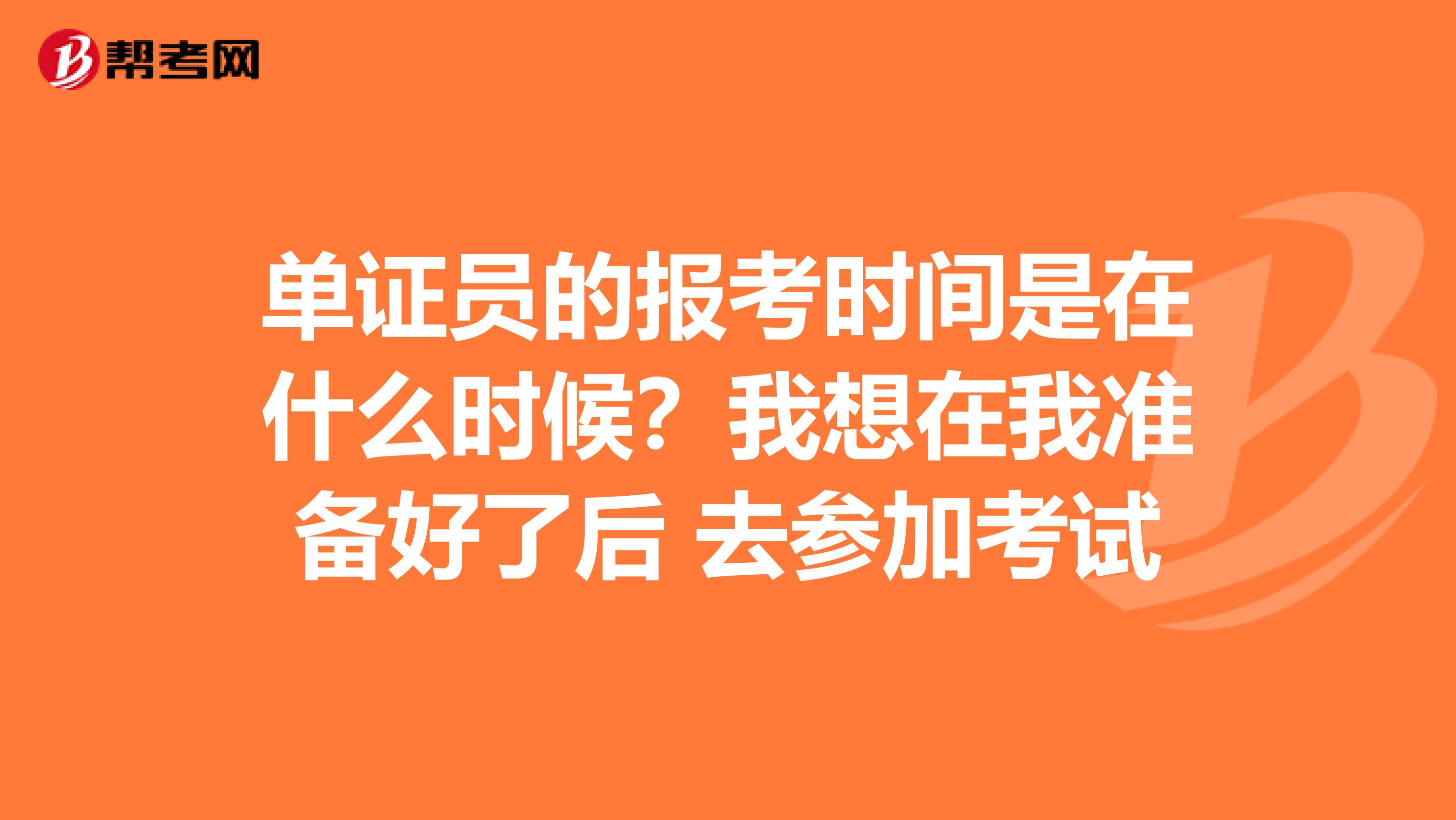 单证员的报考时间是在什么时候?我想在我准备好了后 去参加考试