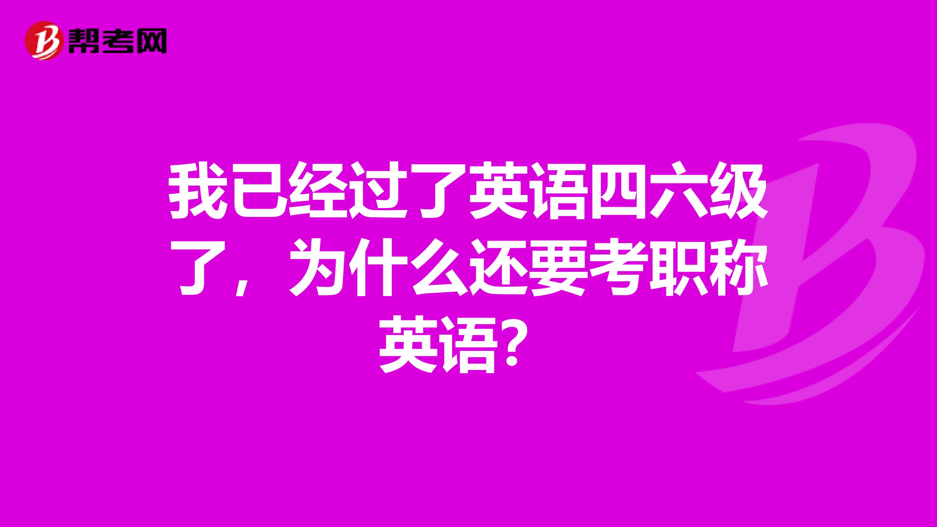 我已经过了英语四六级了,为什么还要考职称英语?