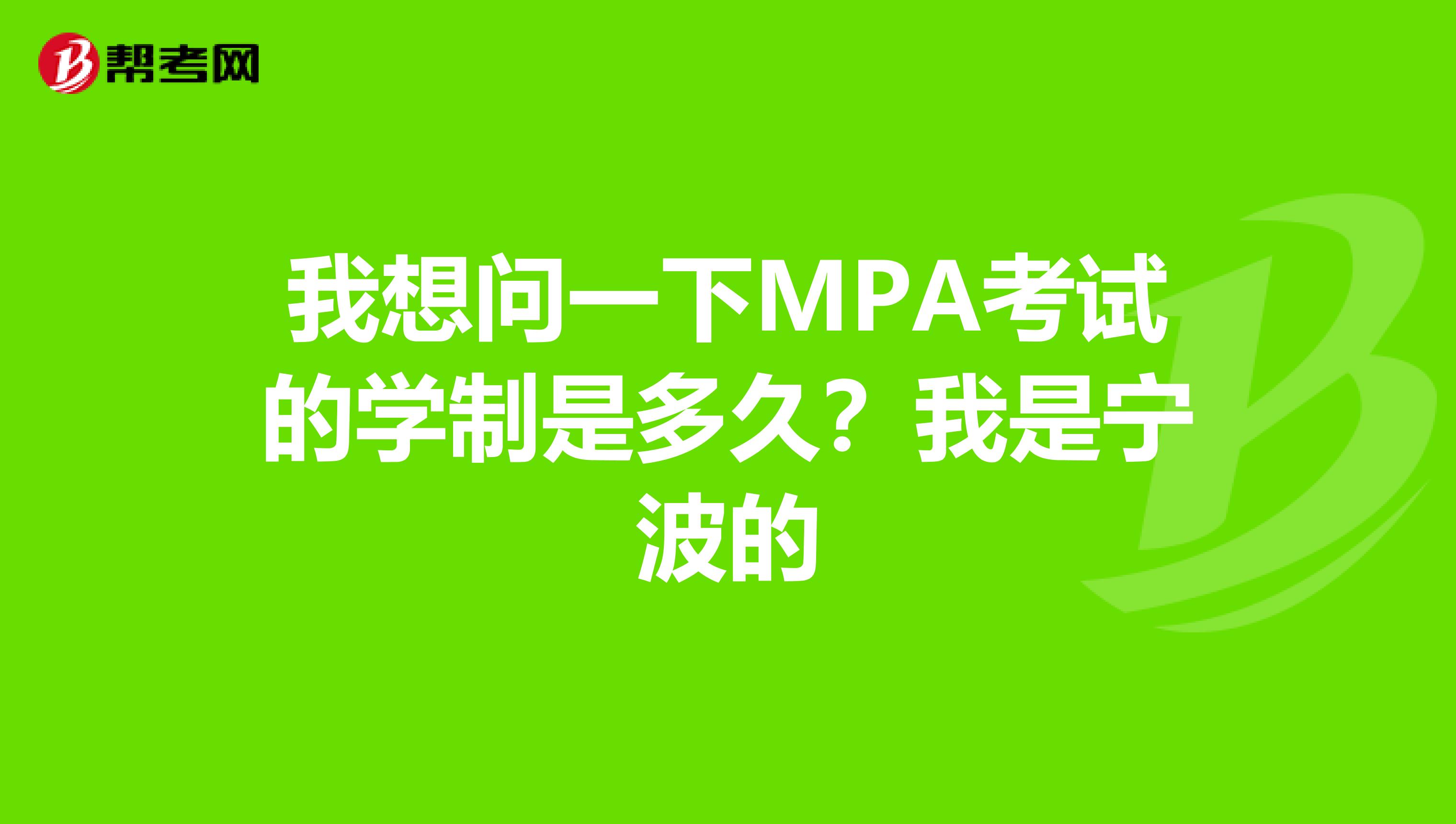 我想问一下MPA考试的学制是多久？我是宁波的