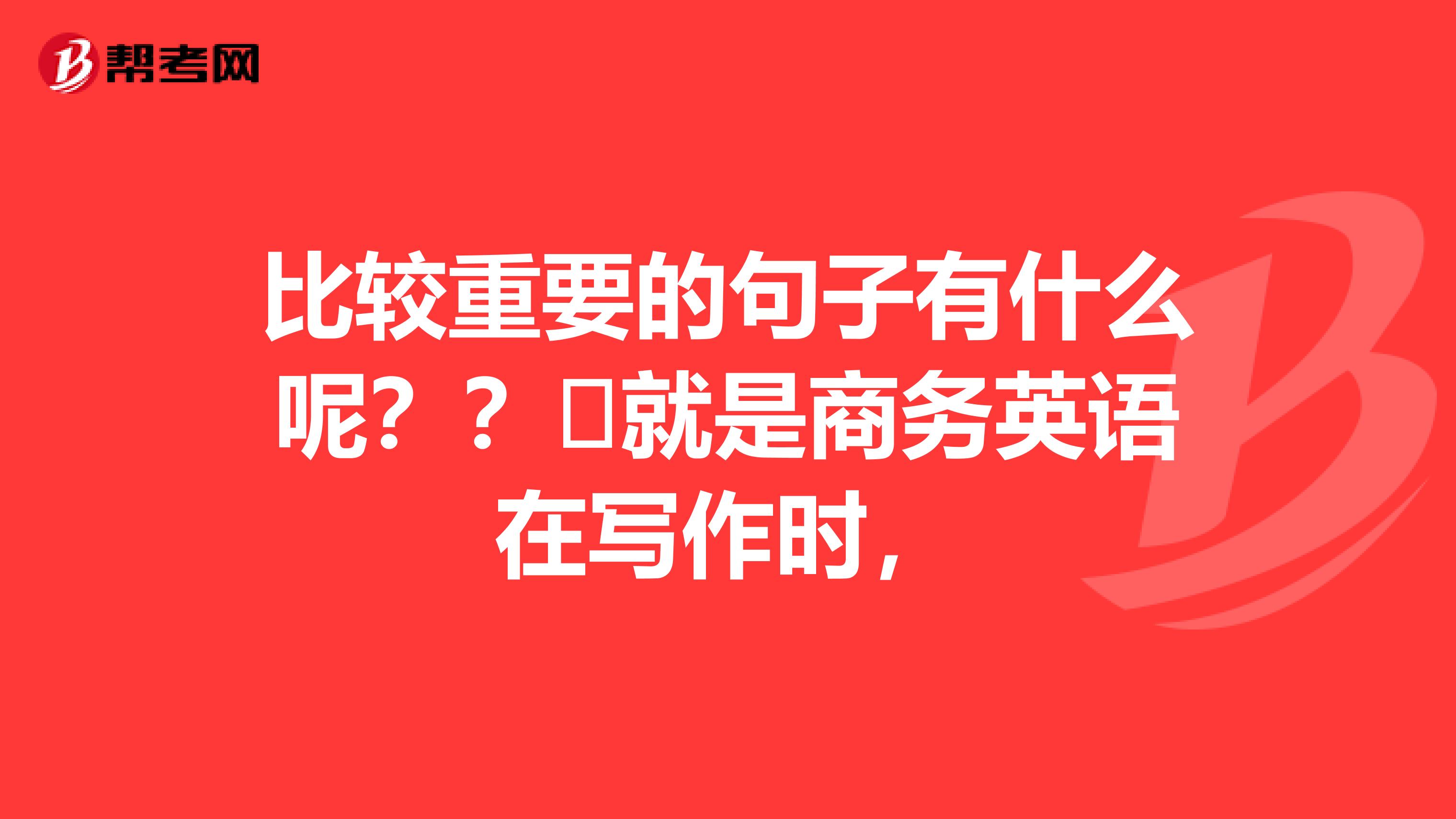 比较重要的句子有什么呢？？​就是商务英语在写作时，