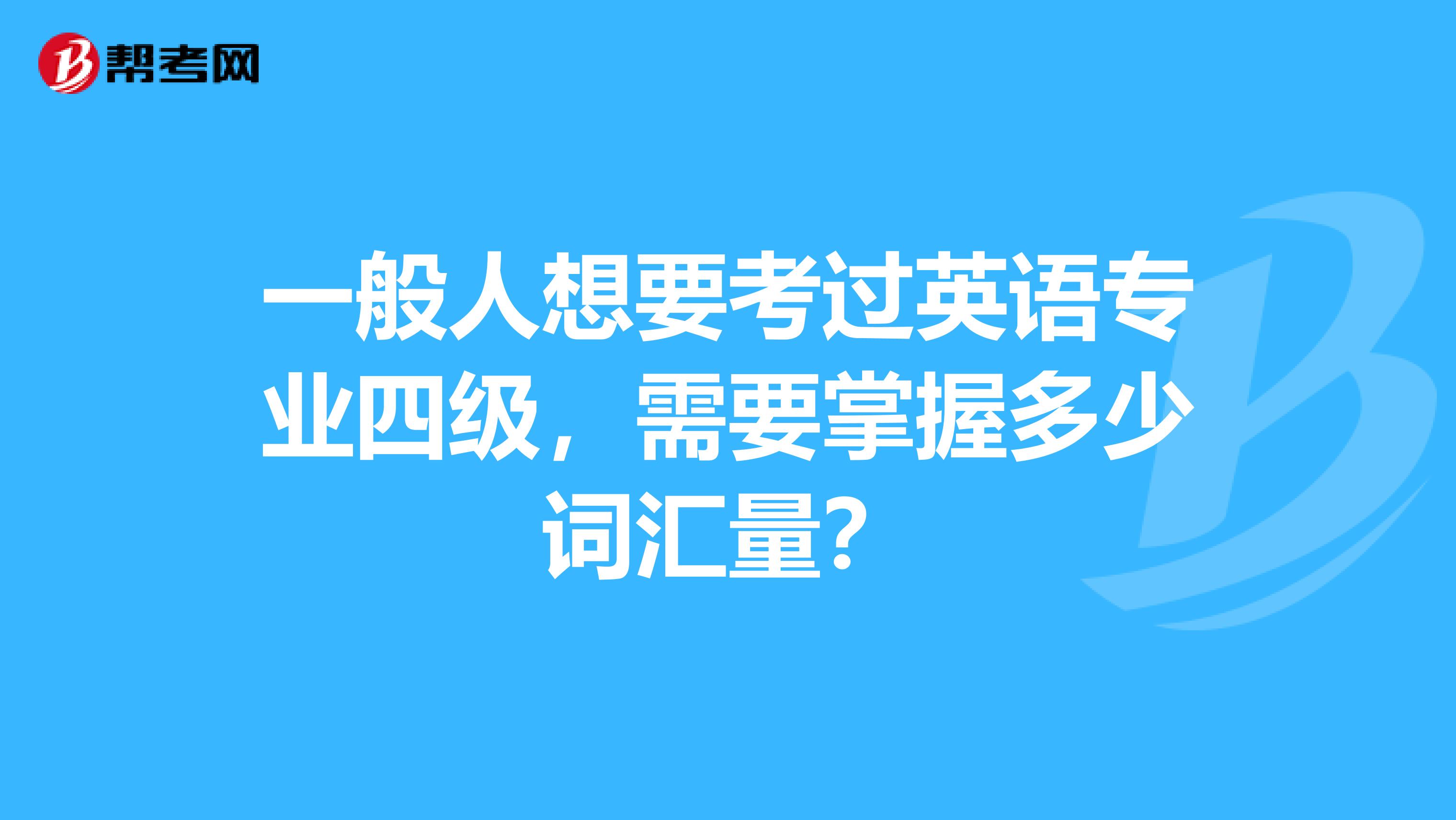 一般人想要考过英语专业四级，需要掌握多少词汇量？