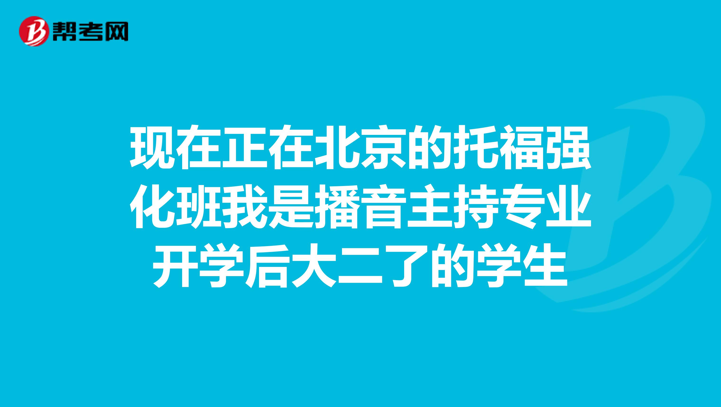 现在正在北京的托福强化班我是播音主持专业开学后大二了的学生
