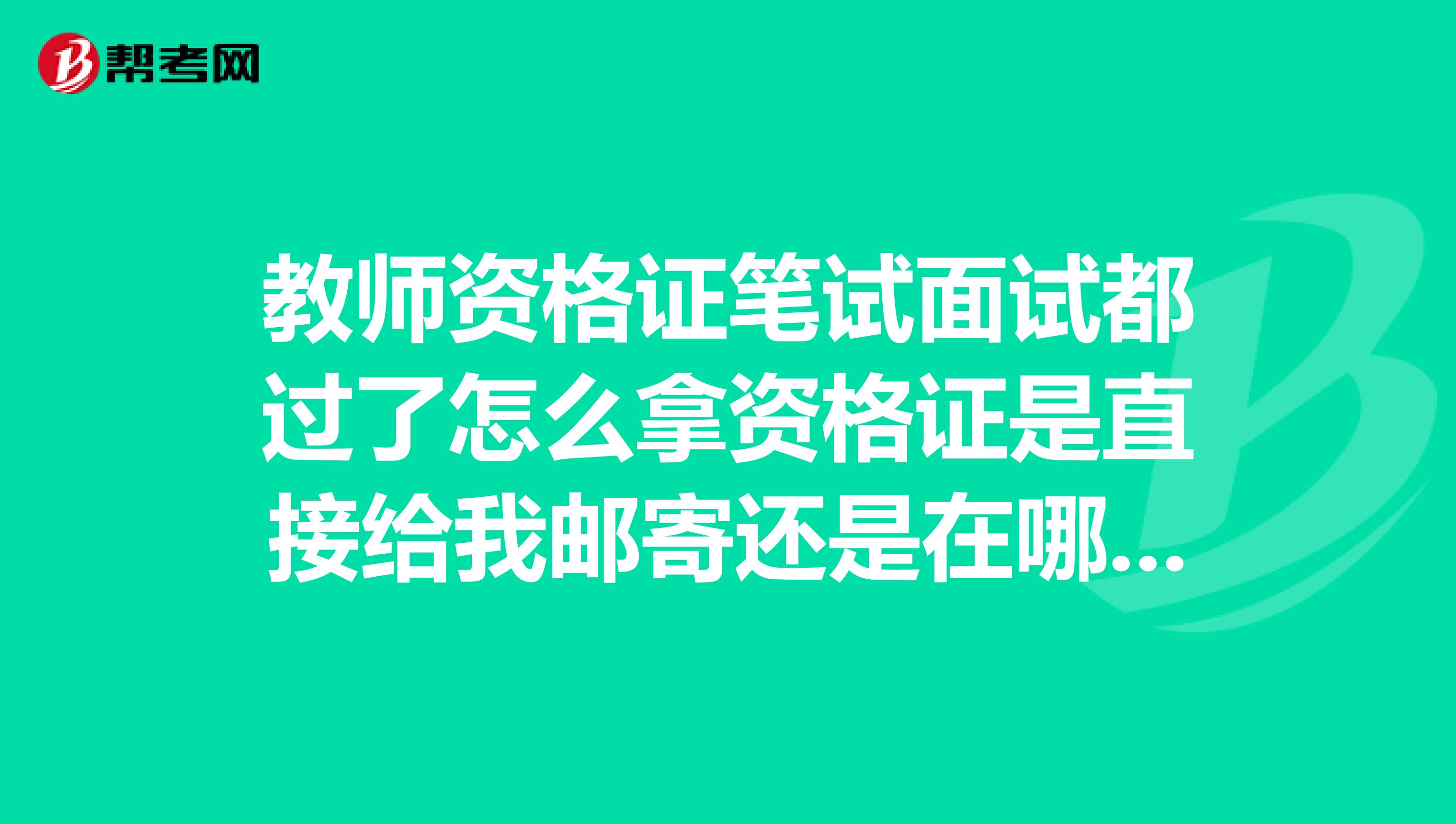 教师资格证笔试面试都过了怎么拿资格证是直接给我邮寄还是在哪里拿