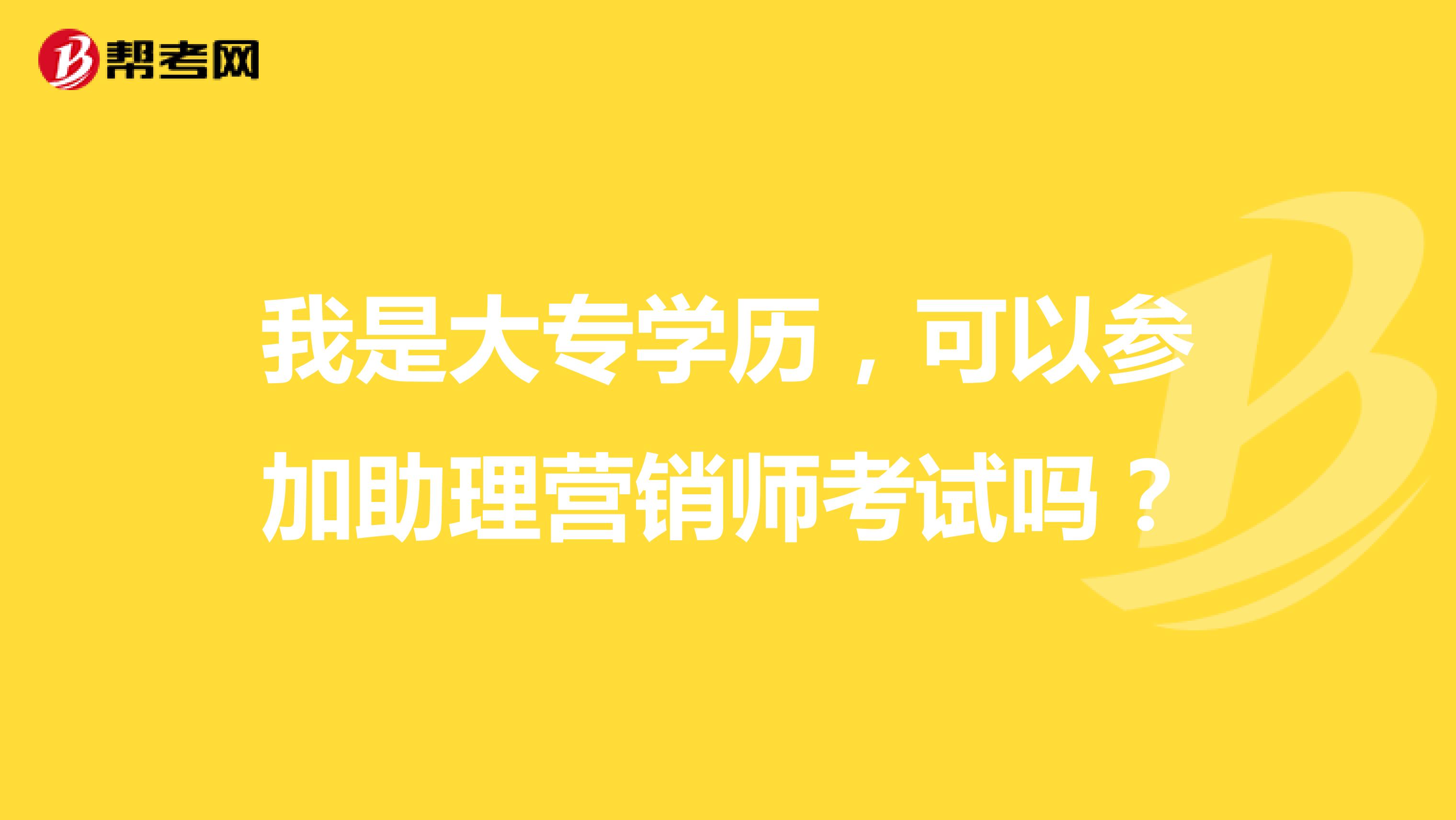 我是大专学历，可以参加助理营销师考试吗？