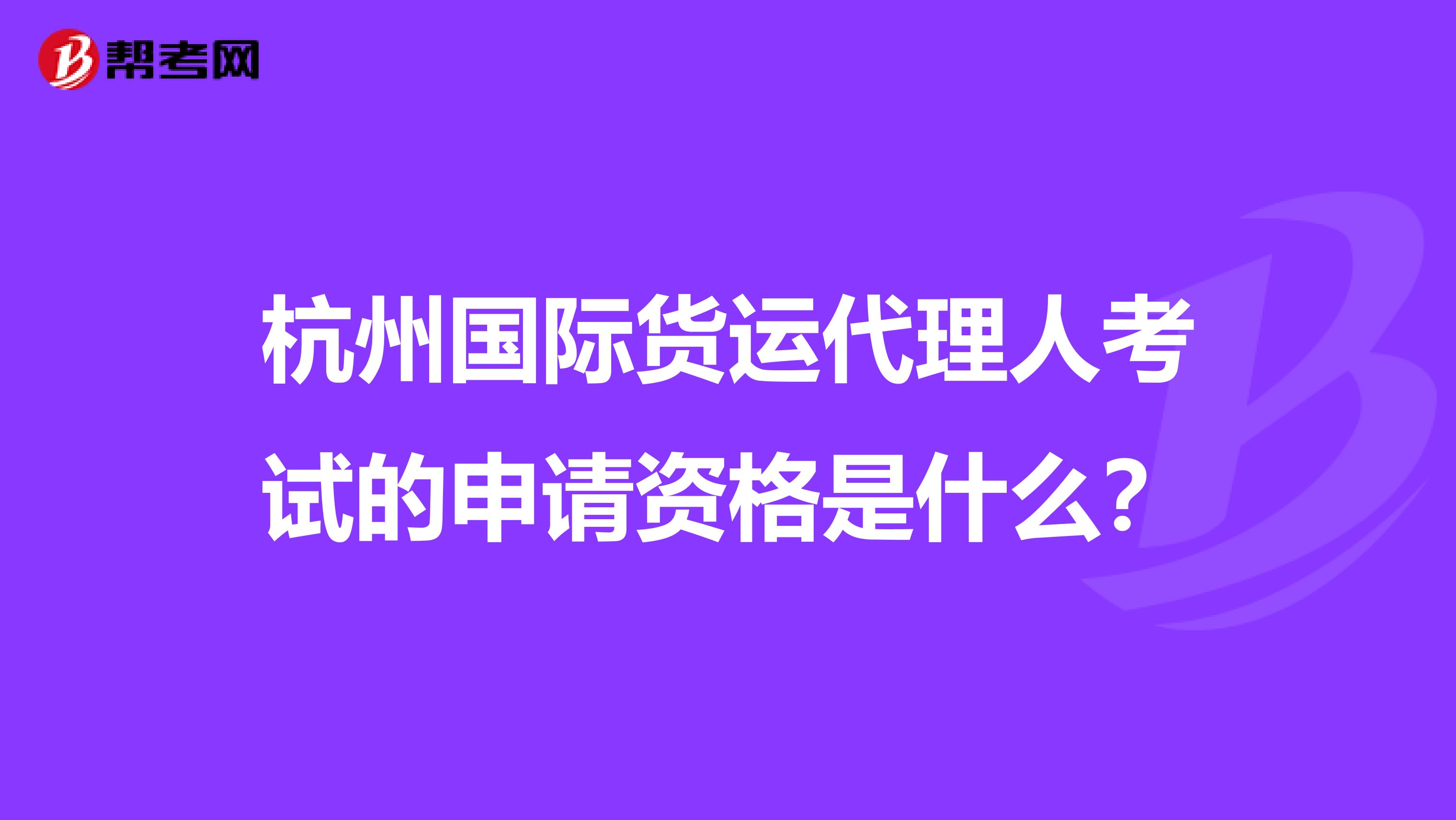 杭州国际货运代理人考试的申请资格是什么？