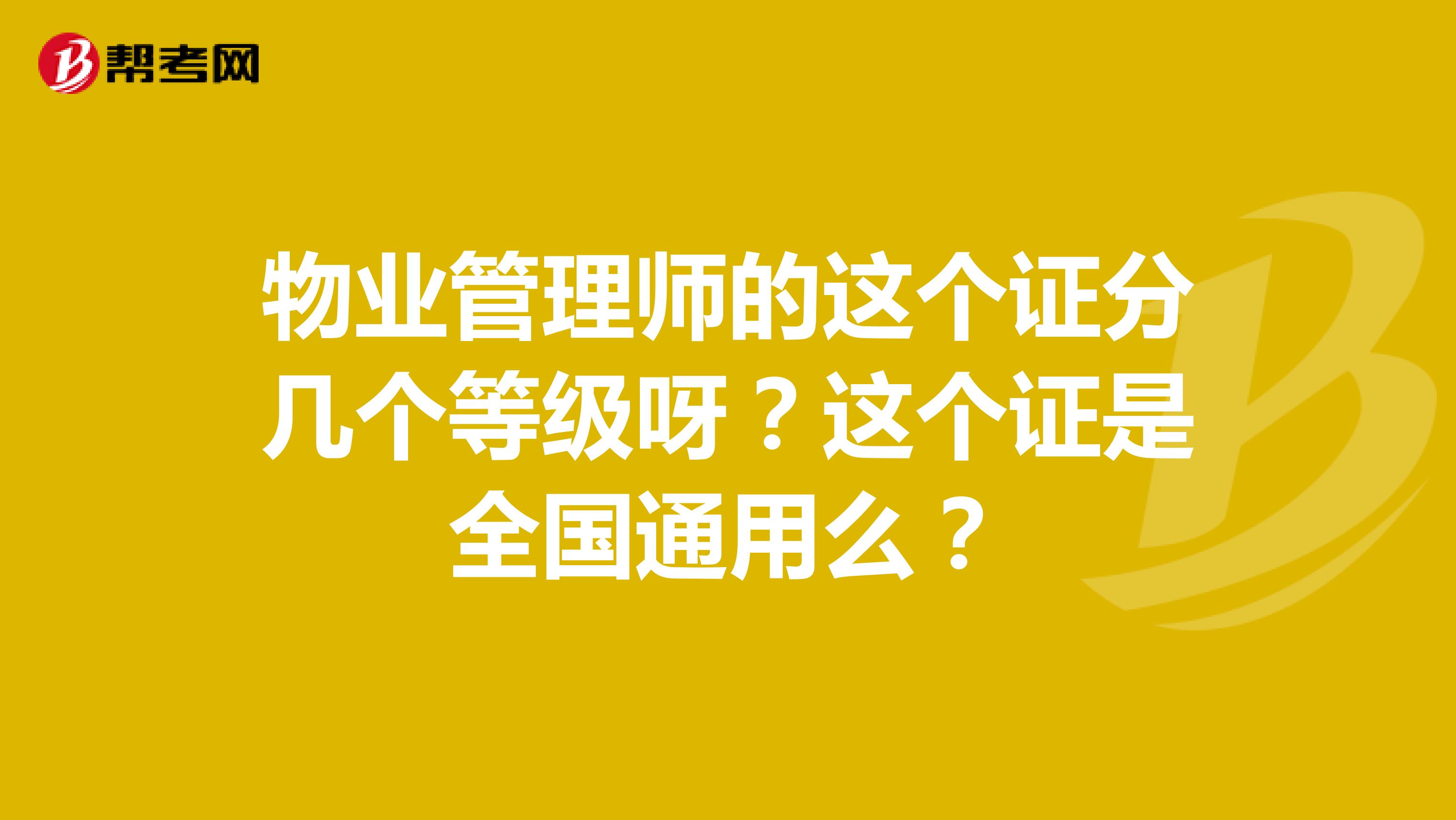 物业管理师的这个证分几个等级呀？这个证是全国通用么？