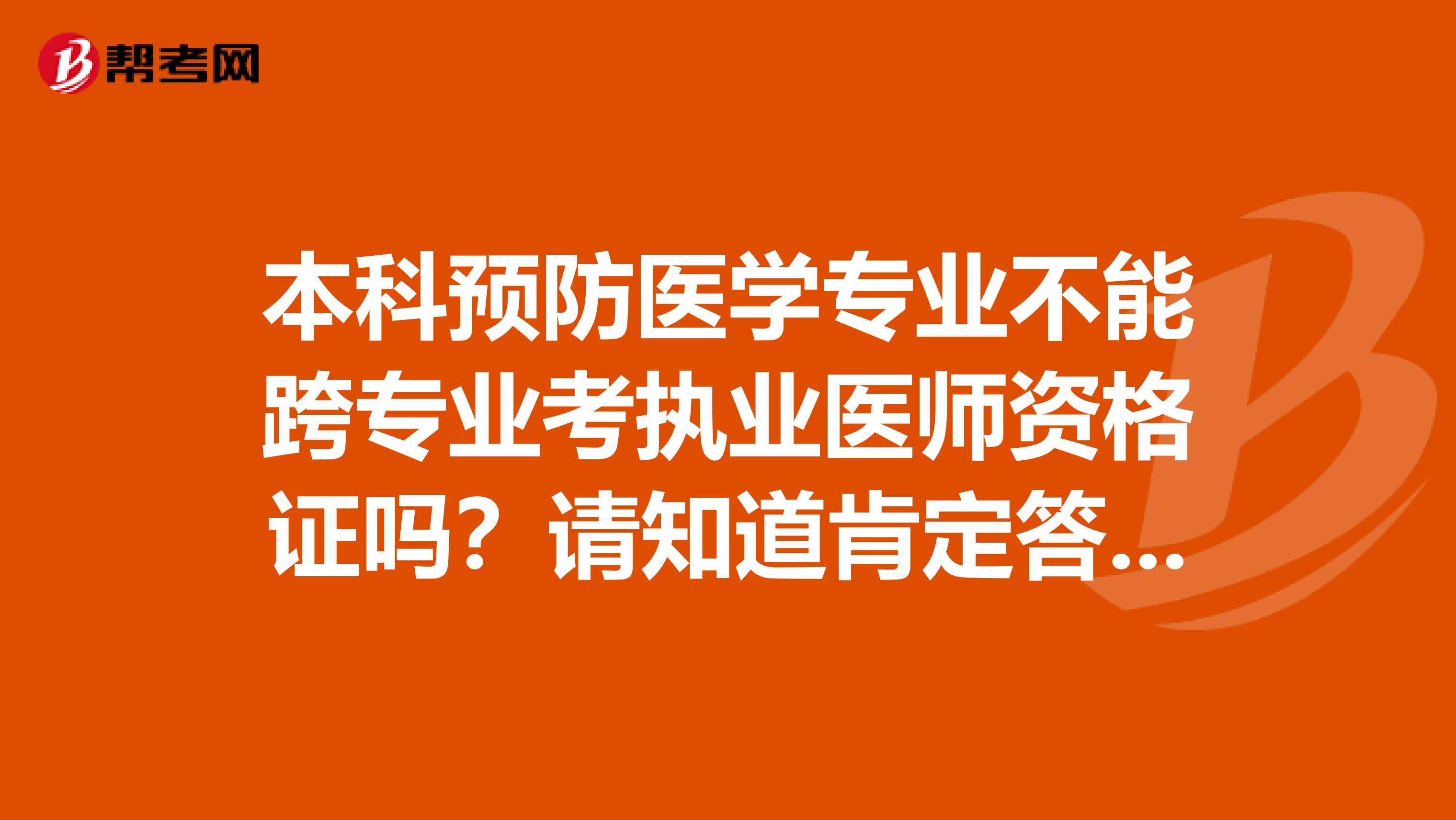 本科预防医学专业不能跨专业考执业医师资格证吗？请知道肯定答案的朋友回答一下，不要道听途说的。。谢谢