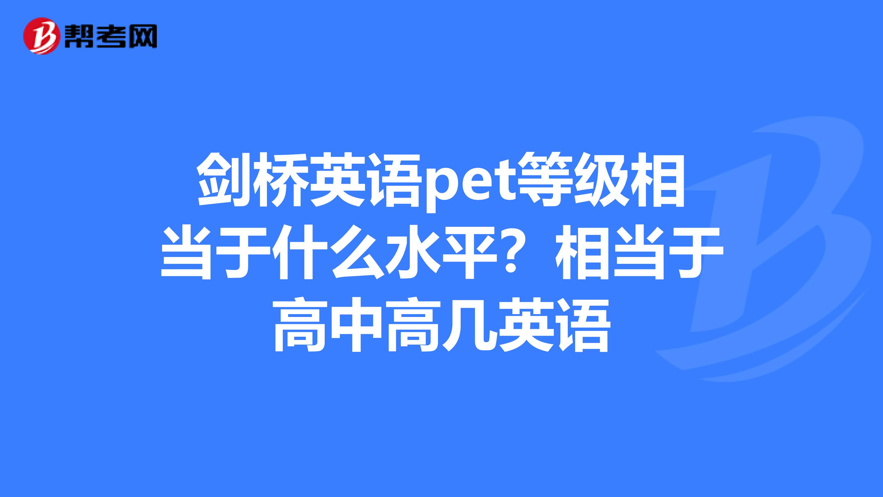 剑桥英语pet等级相当于什么水平?相当于高中高几英语