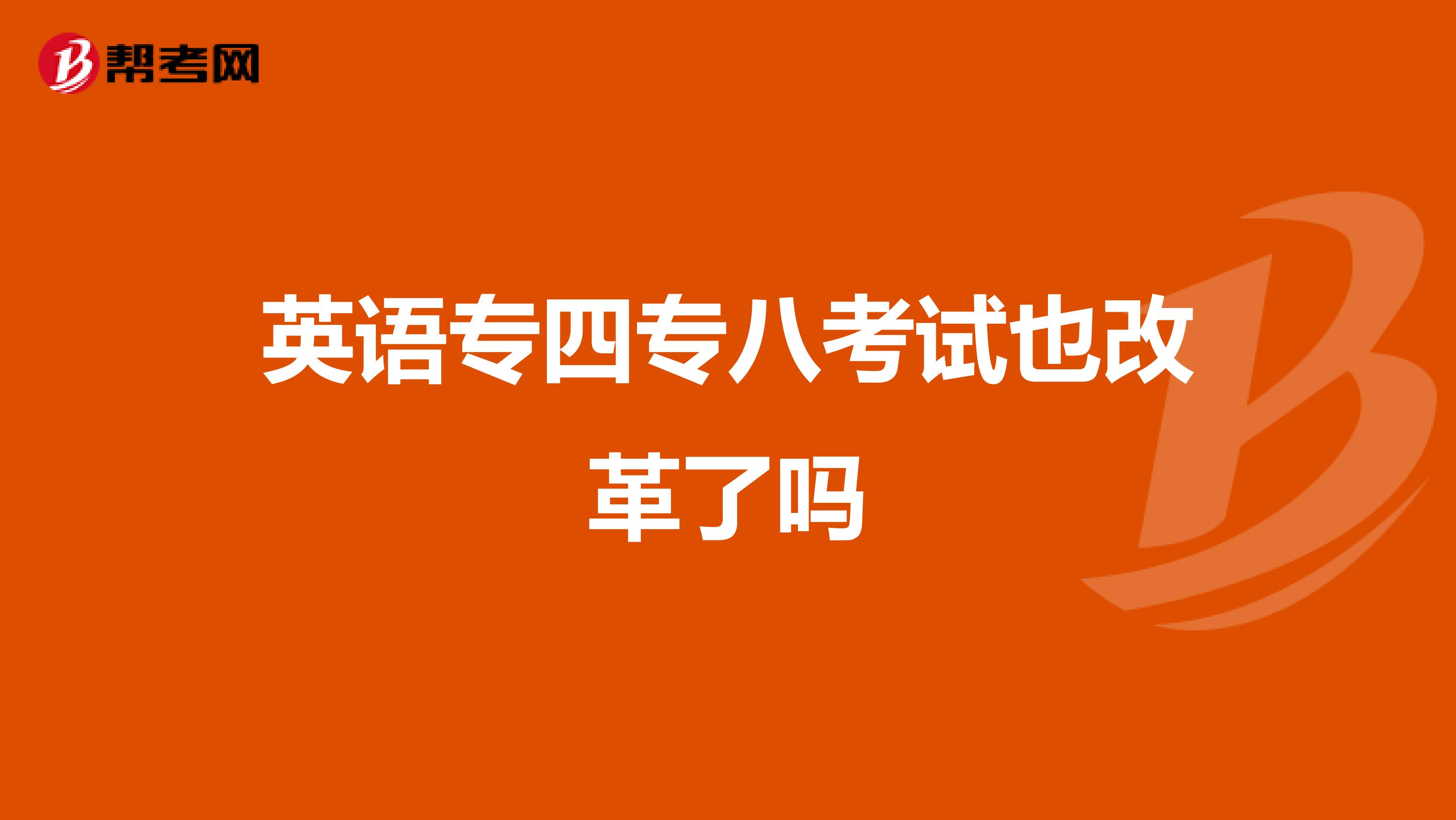 英语专四专八考试也改革了吗