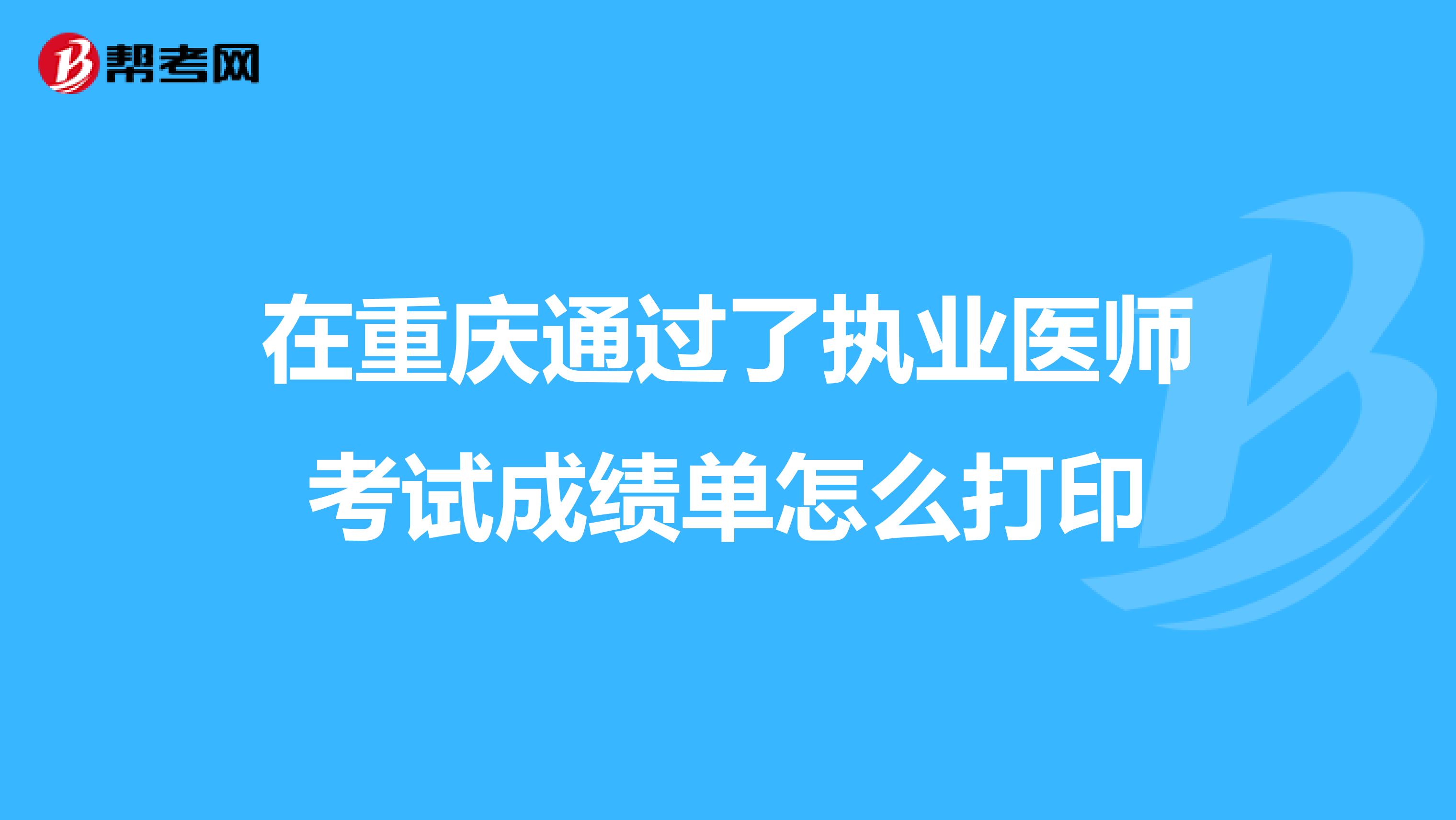 在重慶通過了執業醫師考試成績單怎么打印