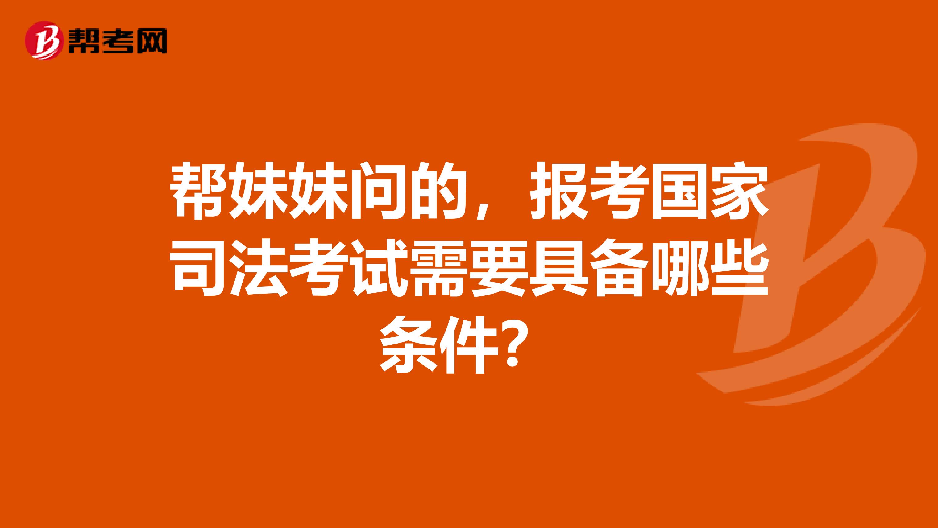 帮妹妹问的，报考国家司法考试需要具备哪些条件？