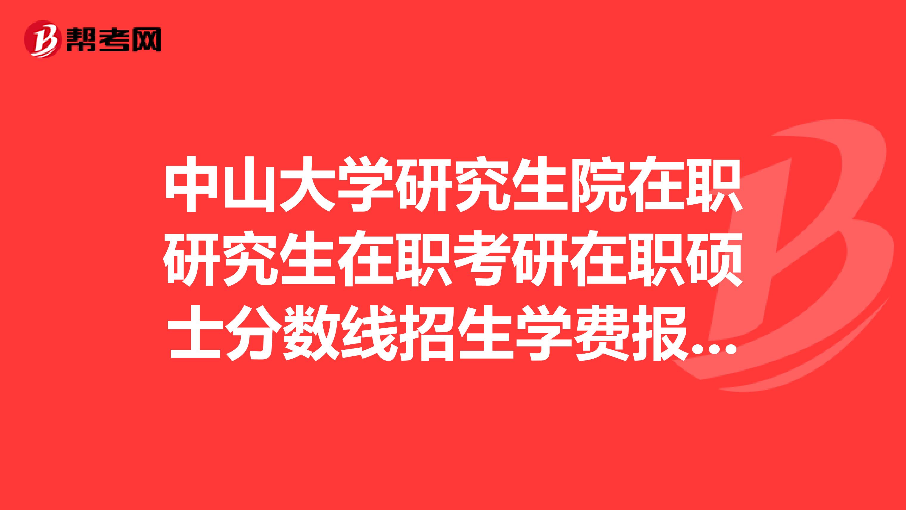 中山大学研究生院在职研究生在职考研在职硕士分数线招生学费报名排名