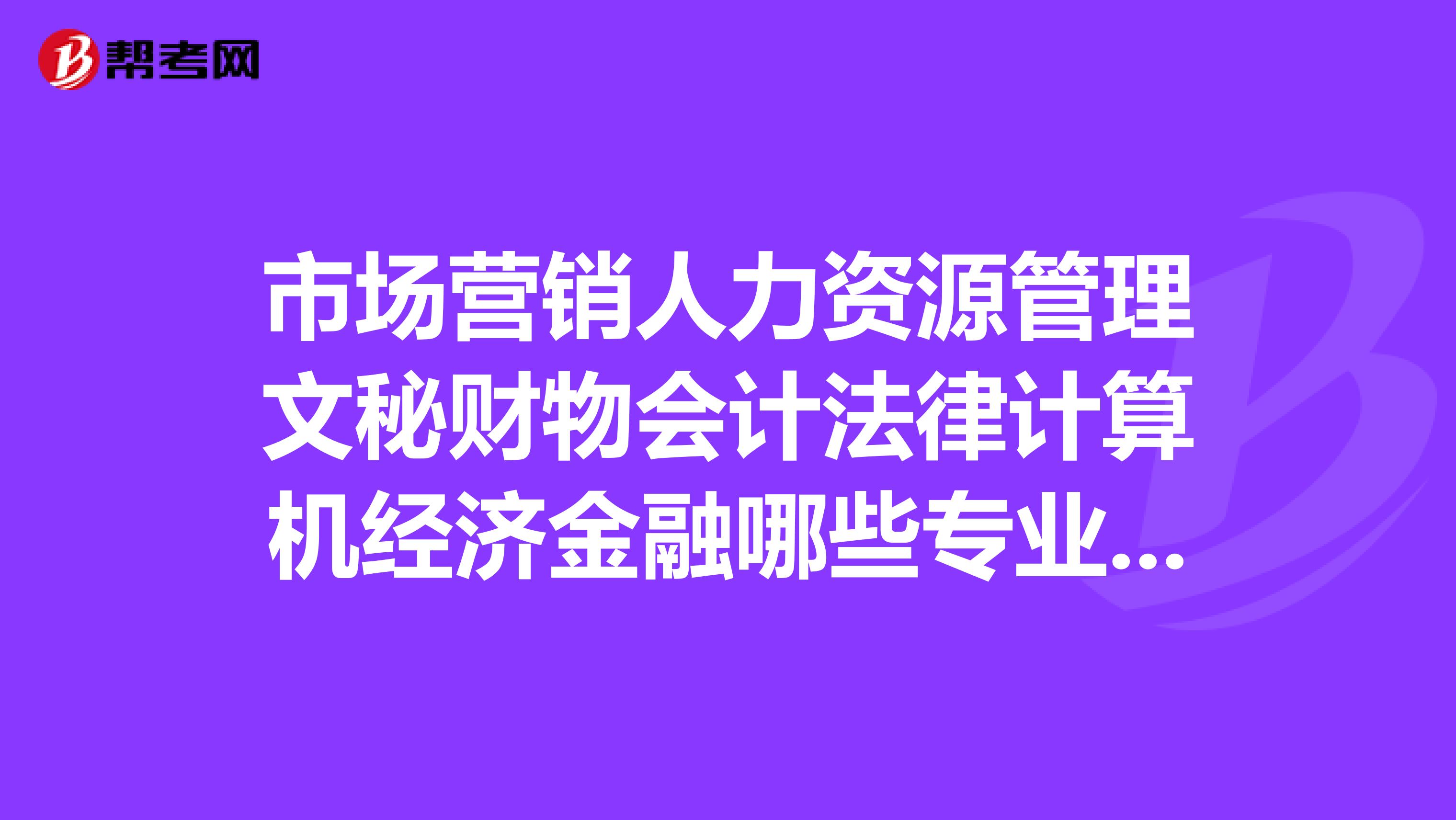 市场营销人力资源管理文秘财物会计法律计算机经济金融哪些专业比较简单？