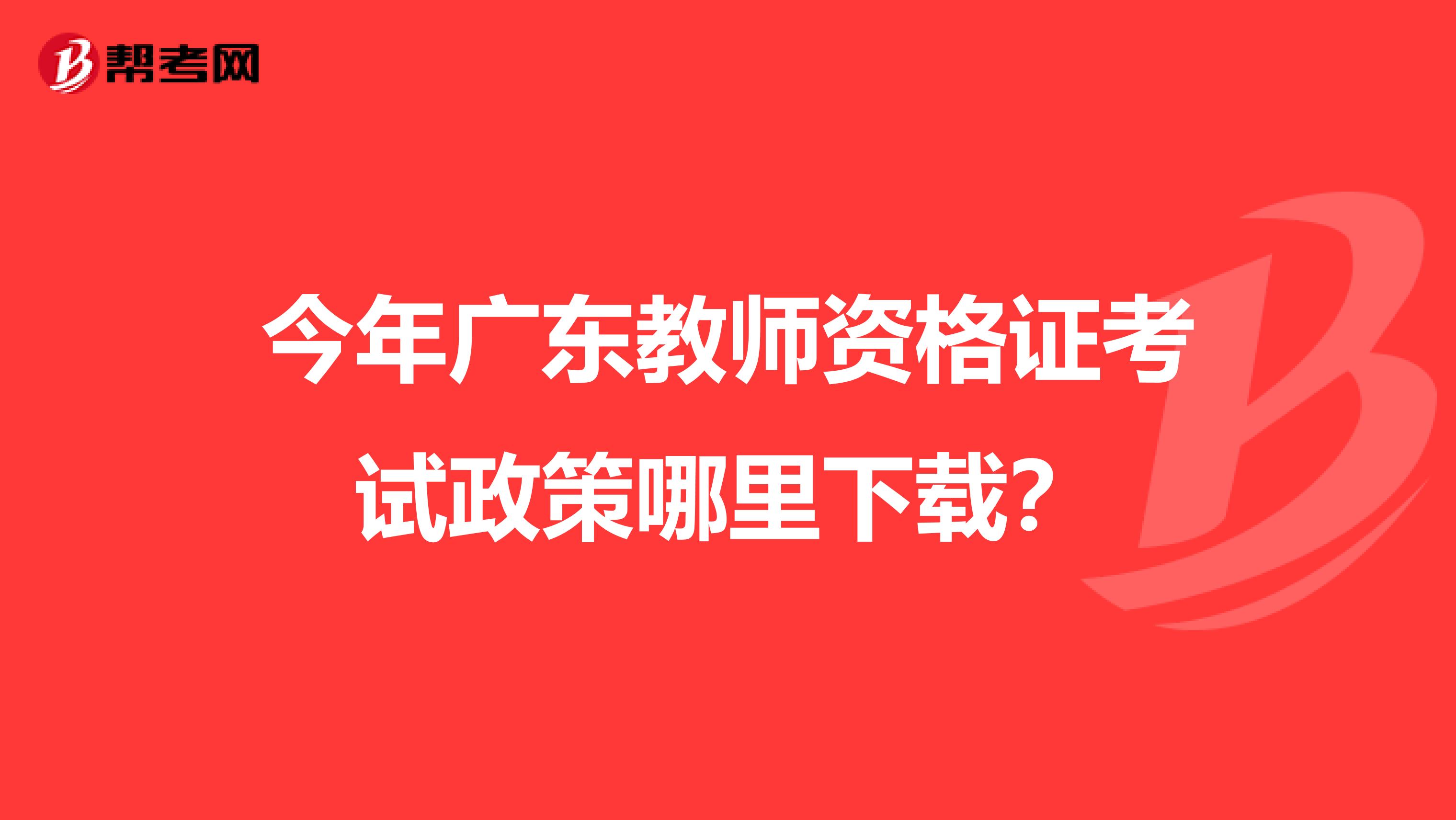 今年广东教师资格证考试政策哪里下载?
