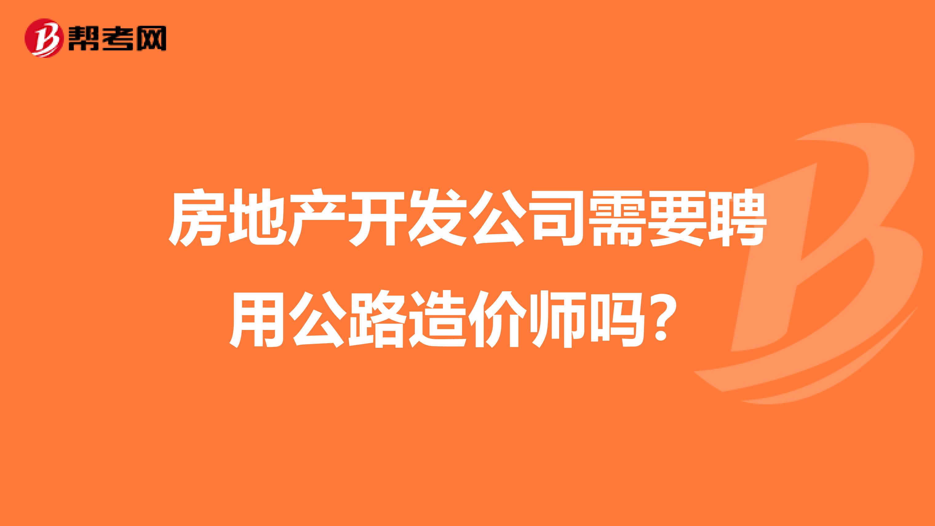 房地产开发公司需要聘用公路造价师吗?