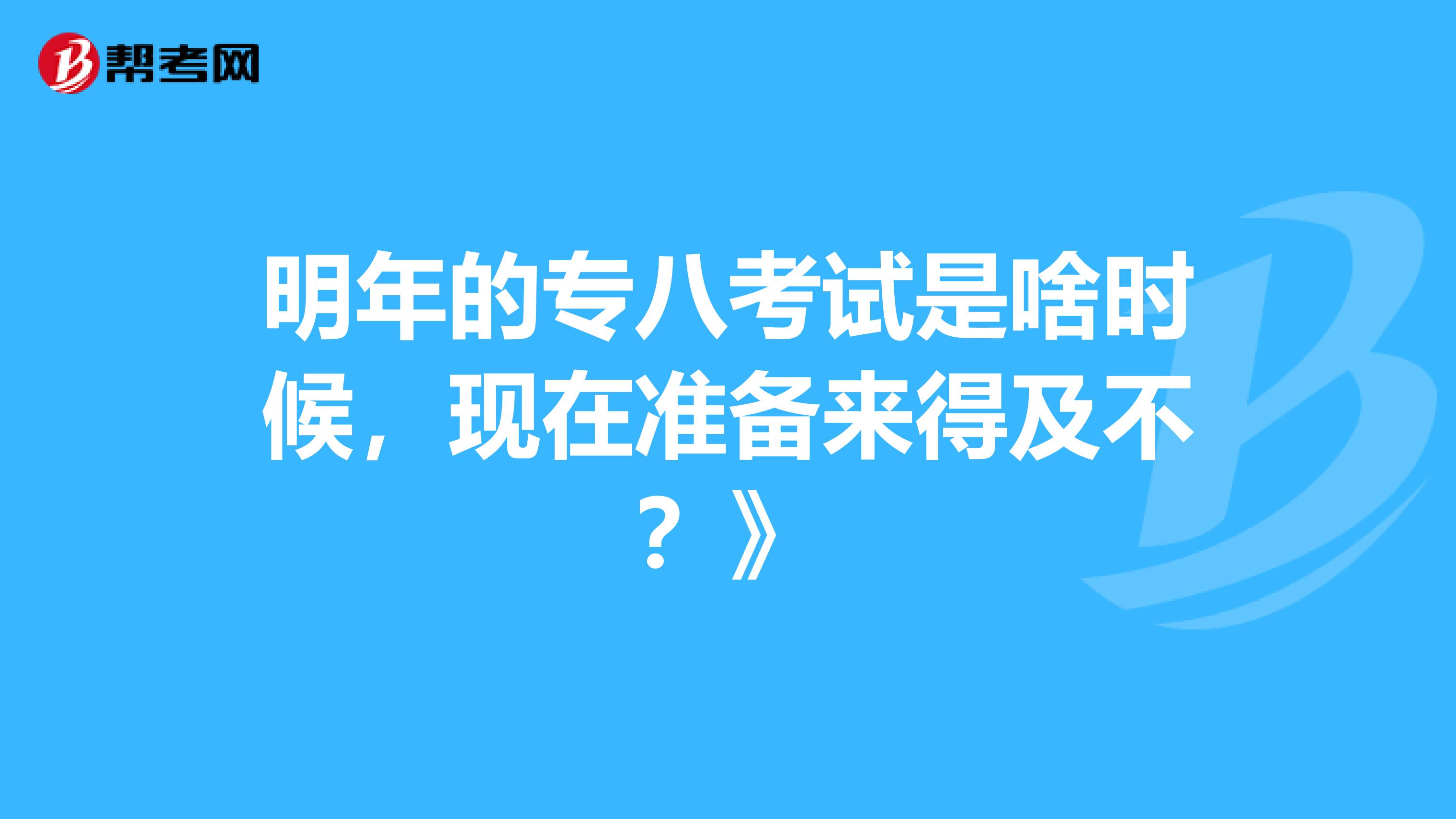 明年的专八考试是啥时候,现在准备来得及不?》